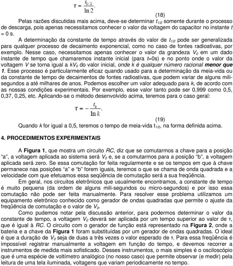 Nesse caso, necessitamos apenas conhecer o valor da grandeza V 0 em um dado instante de tempo que chamaremos instante inicial (para t=0s) e no ponto onde o valor da voltagem V se torna igual a kv 0