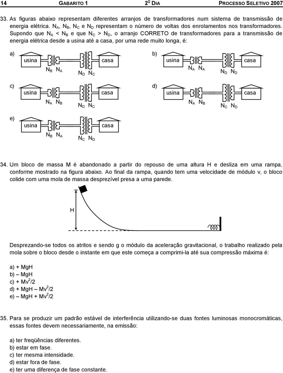 Supondo que N A < N B e que N C > N D, o arranjo CORRETO de ransformadores para a ransmissão de energia elérica desde a aé a, por uma rede muio longa, é: a) b) N B N A N D N C N A N A N D N D c) d) N