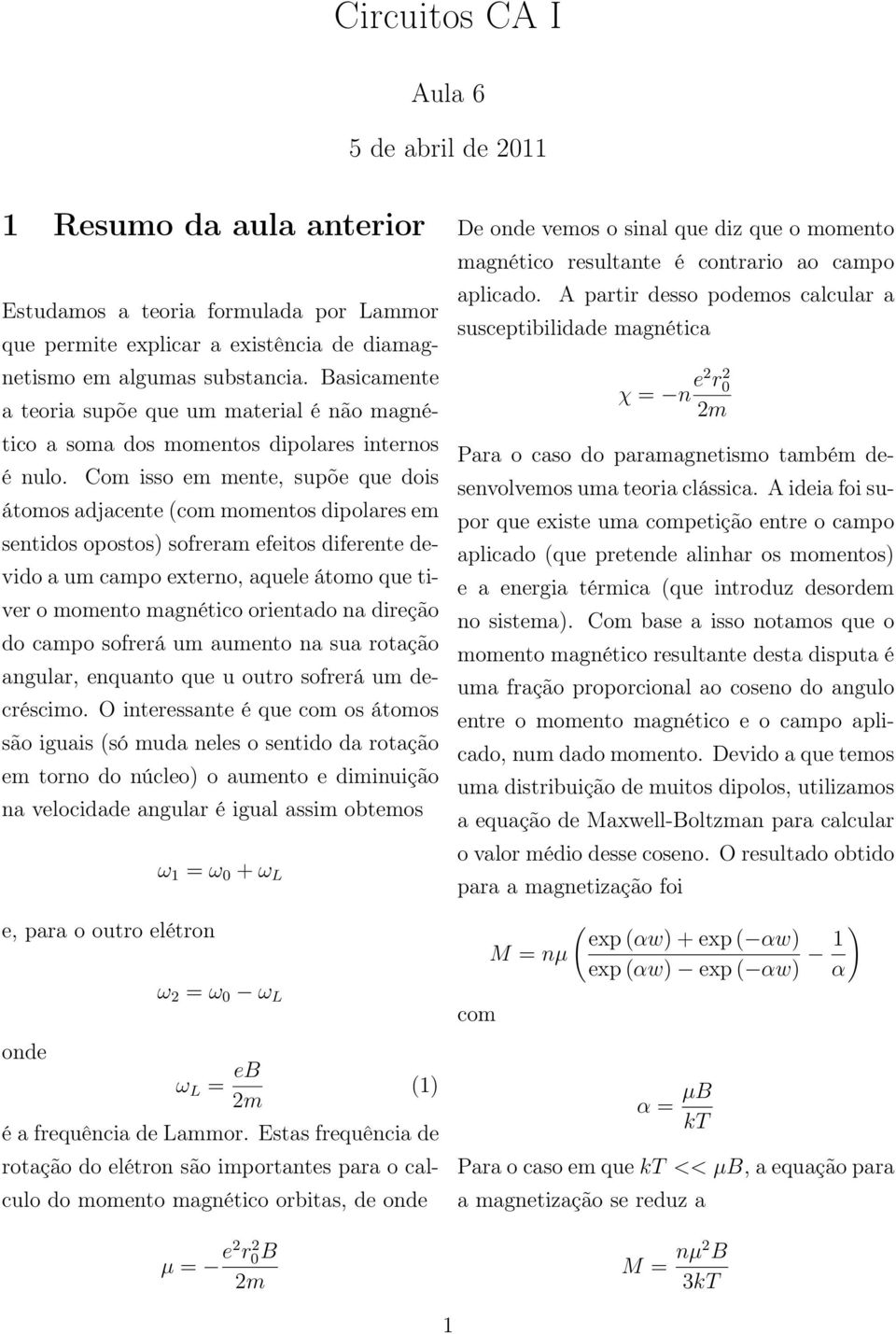 Com isso em mente, supõe que dois átomos adjacente (com momentos dipolares em sentidos opostos) sofreram efeitos diferente devido a um campo externo, aquele átomo que tiver o momento magnético