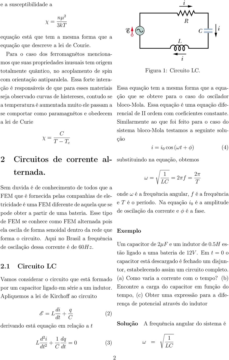 Essa forte interação é responsáveis de que para esses materiais seja observado curvas de histereses, contudo se a temperatura é aumentada muito ele passam a se comportar como paramagnétos e obedecem