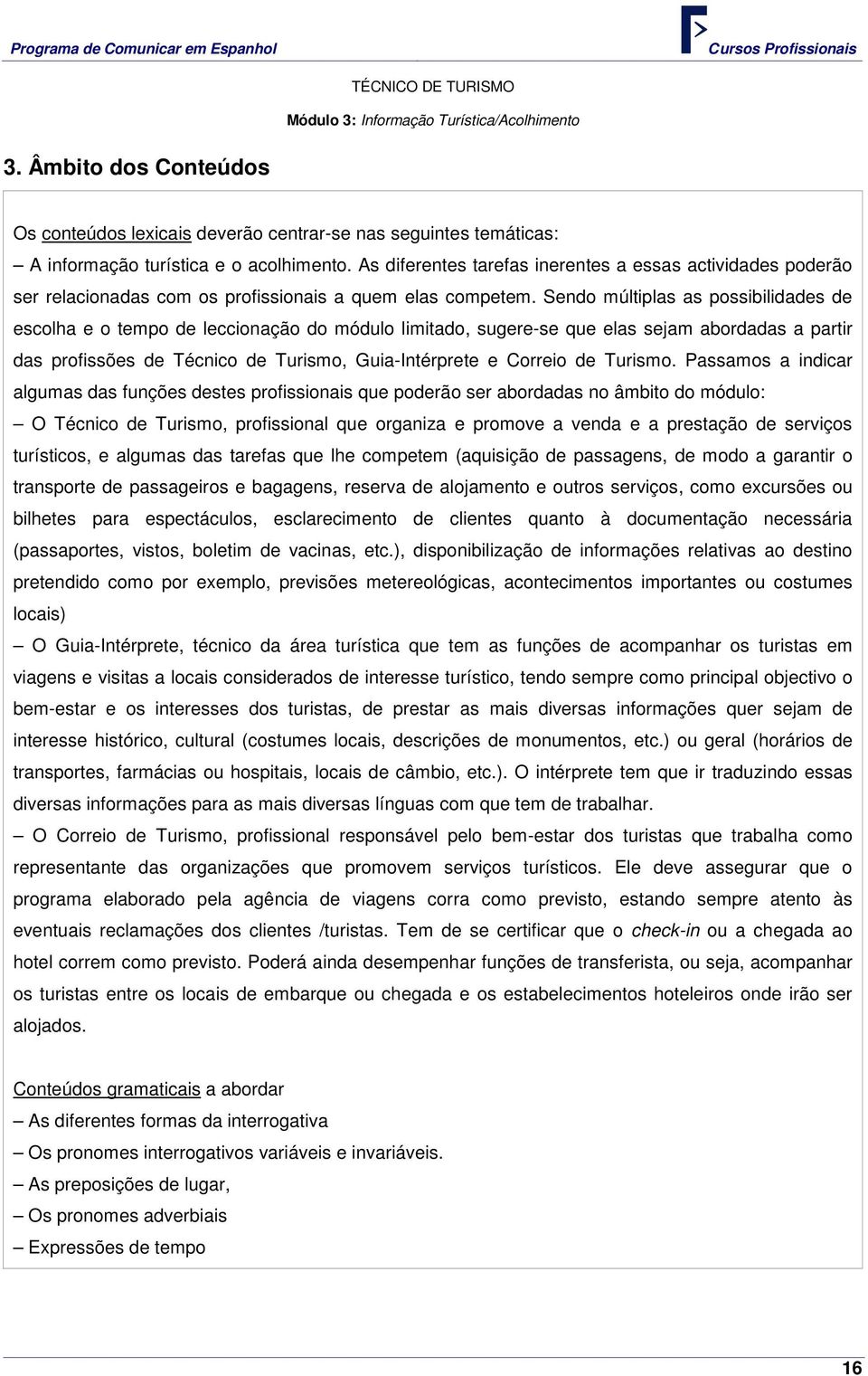 Sendo múltiplas as possibilidades de escolha e o tempo de leccionação do módulo limitado, sugere-se que elas sejam abordadas a partir das profissões de Técnico de Turismo, Guia-Intérprete e Correio