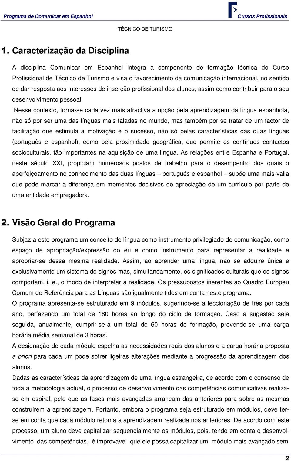 Nesse contexto, torna-se cada vez mais atractiva a opção pela aprendizagem da língua espanhola, não só por ser uma das línguas mais faladas no mundo, mas também por se tratar de um factor de