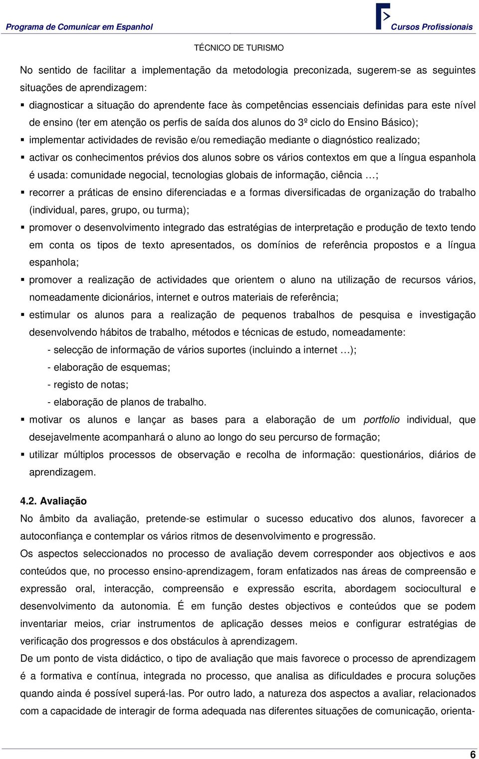 conhecimentos prévios dos alunos sobre os vários contextos em que a língua espanhola é usada: comunidade negocial, tecnologias globais de informação, ciência ; recorrer a práticas de ensino