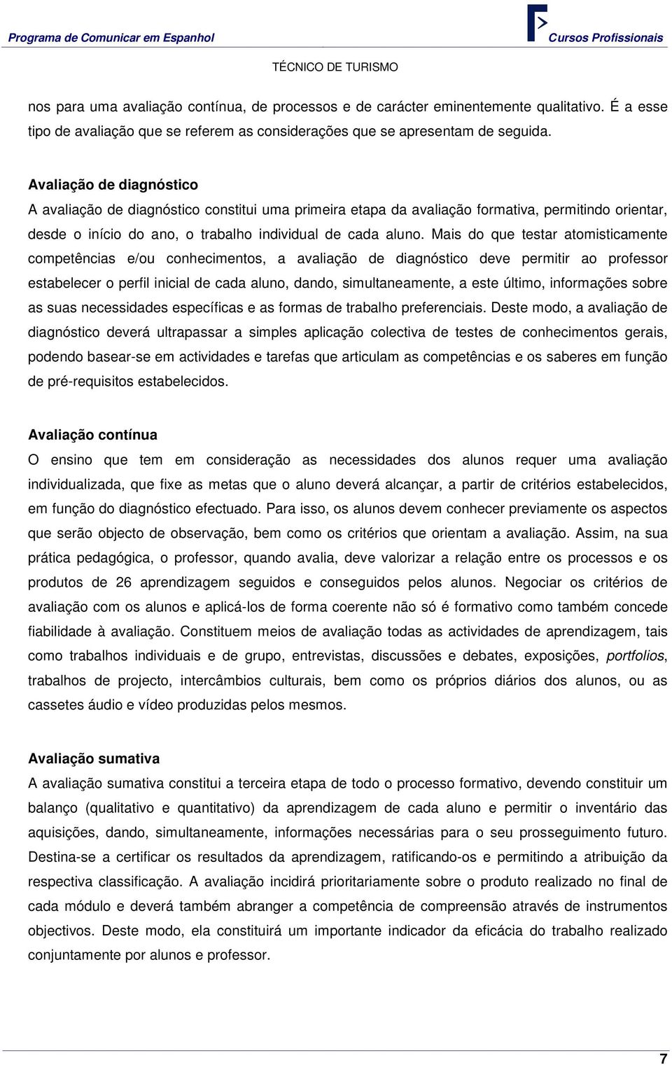 Mais do que testar atomisticamente competências e/ou conhecimentos, a avaliação de diagnóstico deve permitir ao professor estabelecer o perfil inicial de cada aluno, dando, simultaneamente, a este