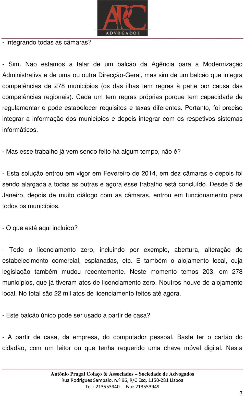 regras à parte por causa das competências regionais). Cada um tem regras próprias porque tem capacidade de regulamentar e pode estabelecer requisitos e taxas diferentes.