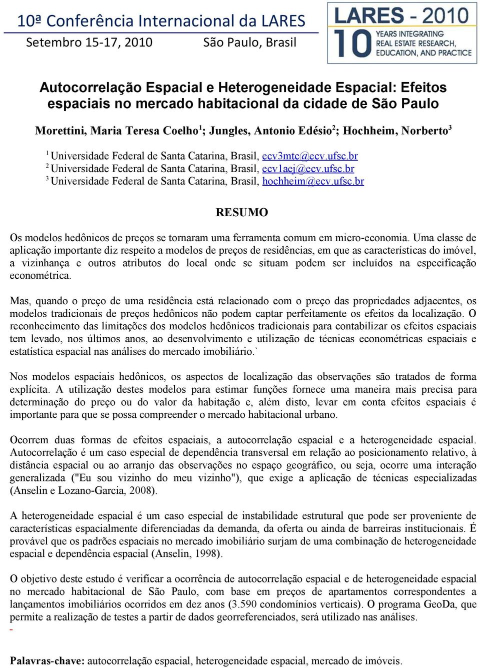 br 2 Universidade Federal de Santa Catarina, Brasil, ecv1aej@ecv.ufsc.br 3 Universidade Federal de Santa Catarina, Brasil, hochheim@ecv.ufsc.br RESUMO Os modelos hedônicos de preços se tornaram uma ferramenta comum em micro-economia.