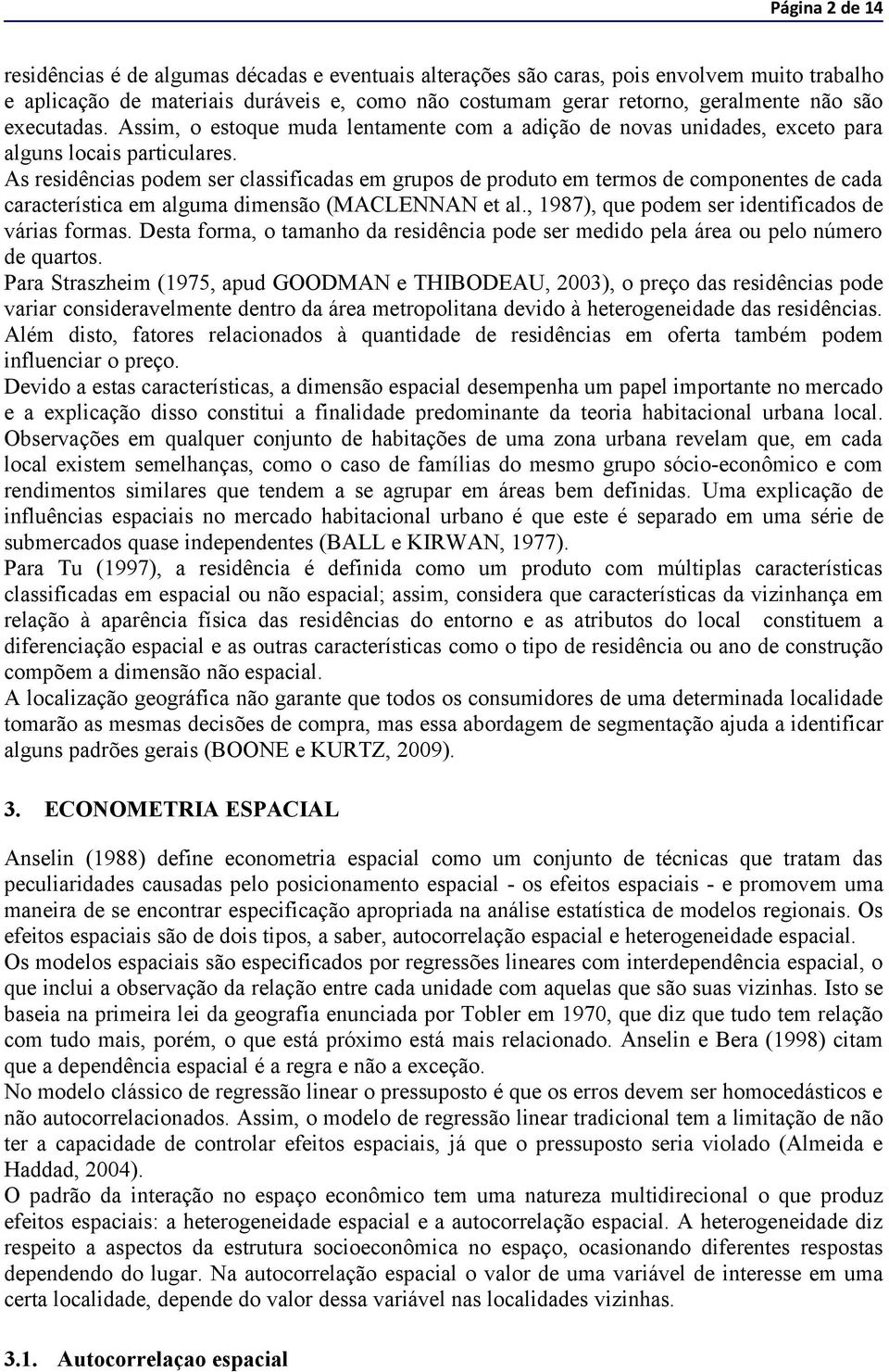 As residências podem ser classificadas em grupos de produto em termos de componentes de cada característica em alguma dimensão (MACLENNAN et al., 1987), que podem ser identificados de várias formas.