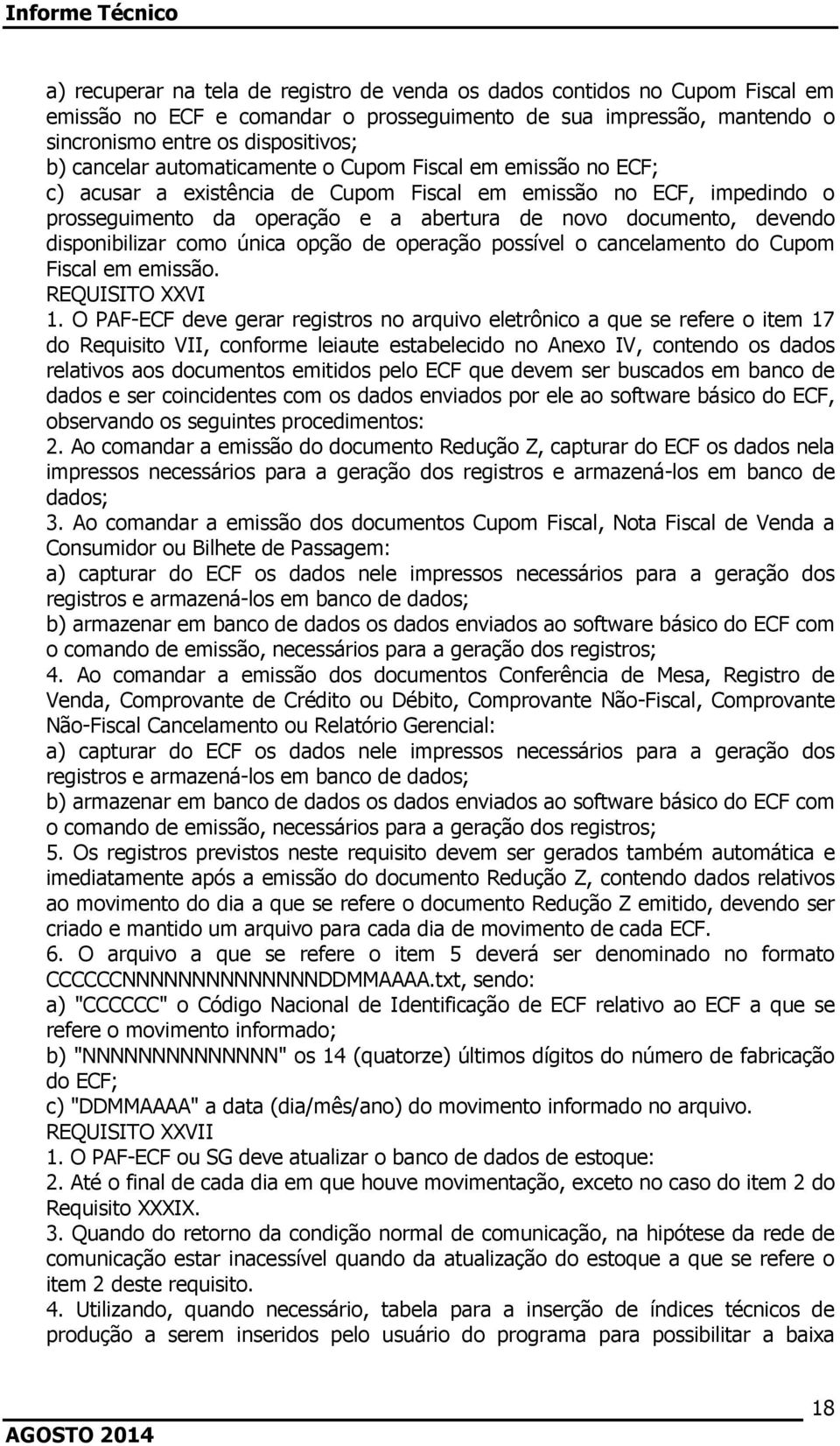 disponibilizar como única opção de operação possível o cancelamento do Cupom Fiscal em emissão. REQUISITO XXVI 1.