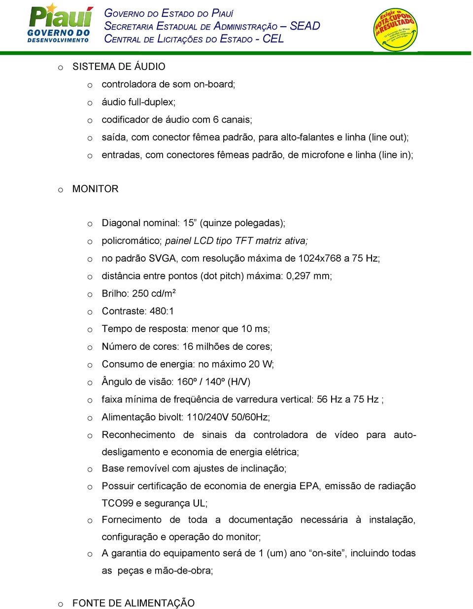 pitch) máxima: 0,297 mm; Brilh: 250 cd/m 2 Cntraste: 480:1 Temp de respsta: menr que 10 ms; Númer de cres: 16 milhões de cres; Cnsum de energia: n máxim 20 W; Ângul de visã: 160º / 140º (H/V) faixa