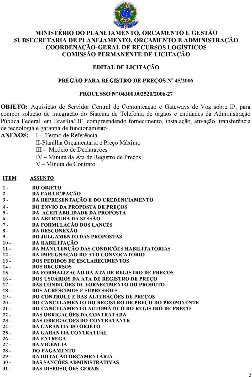 002520/2006-27 OBJETO: Aquisição de Servidor Central de Comunicação e Gateways de Voz sobre IP, para compor solução de integração do Sistema de Telefonia de órgãos e entidades da Administração