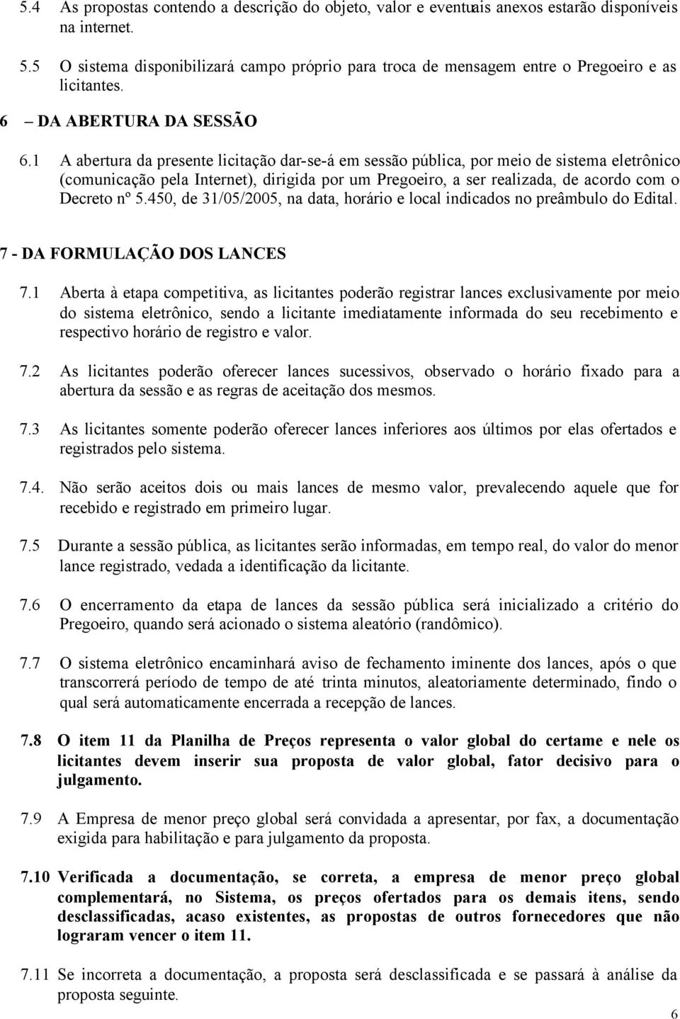 1 A abertura da presente licitação dar-se-á em sessão pública, por meio de sistema eletrônico (comunicação pela Internet), dirigida por um Pregoeiro, a ser realizada, de acordo com o Decreto nº 5.