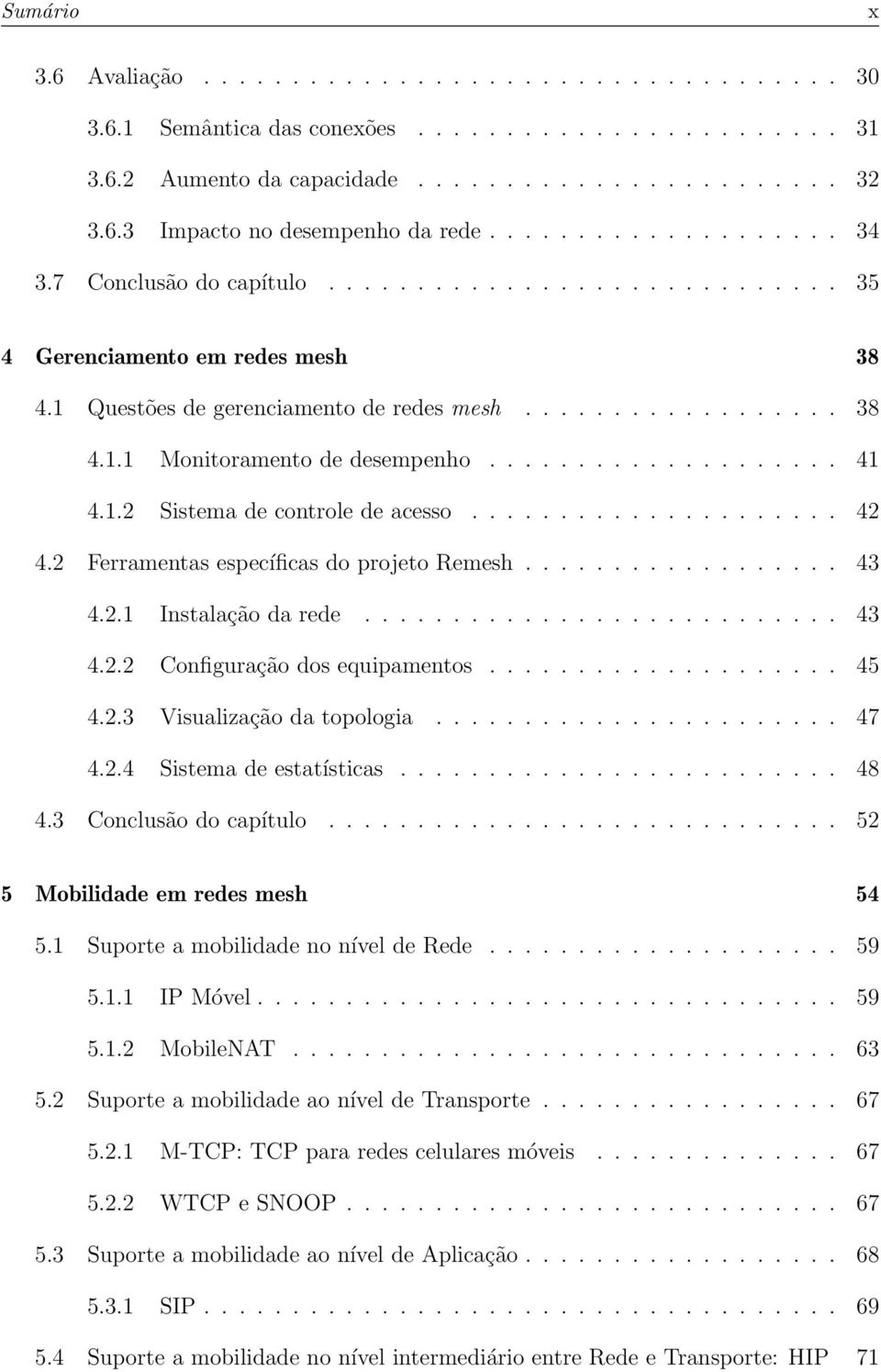 ................... 41 4.1.2 Sistema de controle de acesso..................... 42 4.2 Ferramentas específicas do projeto Remesh.................. 43 4.2.1 Instalação da rede........................... 43 4.2.2 Configuração dos equipamentos.