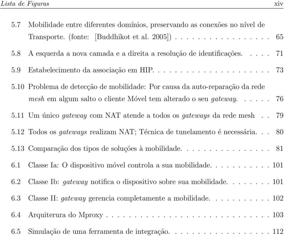 10 Problema de detecção de mobilidade: Por causa da auto-reparação da rede mesh em algum salto o cliente Móvel tem alterado o seu gateway...... 76 5.