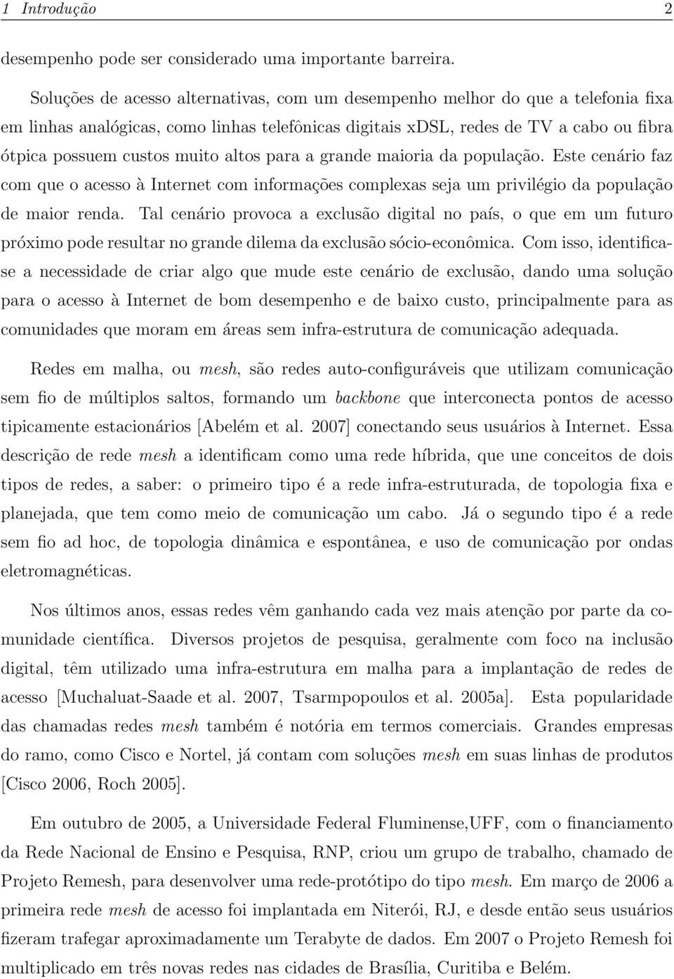 altos para a grande maioria da população. Este cenário faz com que o acesso à Internet com informações complexas seja um privilégio da população de maior renda.