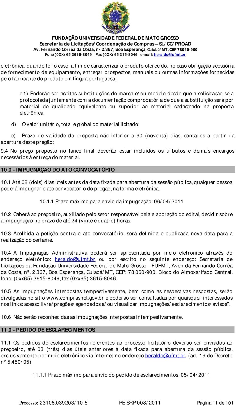 1) Poderão ser aceitas substituições de marca e/ou modelo desde que a solicitação seja protocolada juntamente com a documentação comprobatória de que a substituição será por material de qualidade