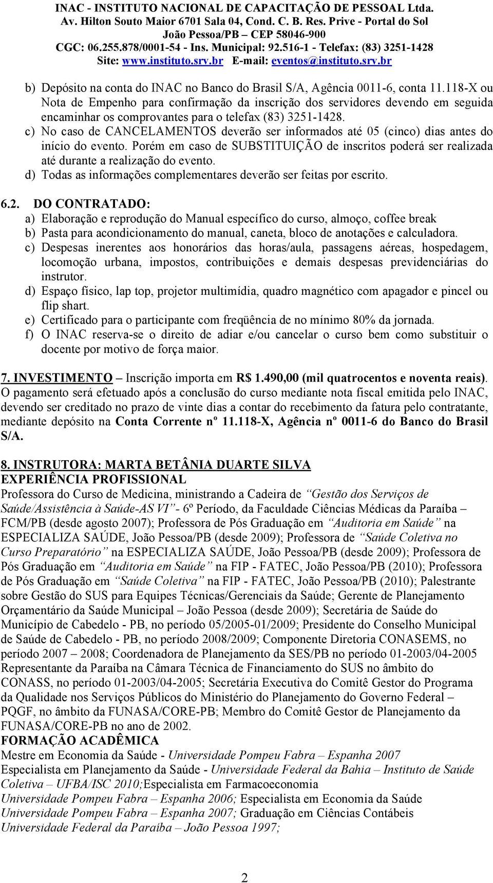 c) No caso de CANCELAMENTOS deverão ser informados até 05 (cinco) dias antes do início do evento. Porém em caso de SUBSTITUIÇÃO de inscritos poderá ser realizada até durante a realização do evento.