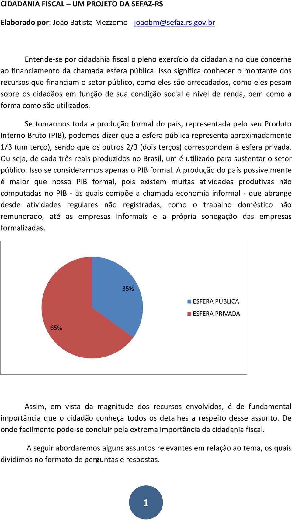 Isso significa conhecer o montante dos recursos que financiam o setor público, como eles são arrecadados, como eles pesam sobre os cidadãos em função de sua condição social e nível de renda, bem como