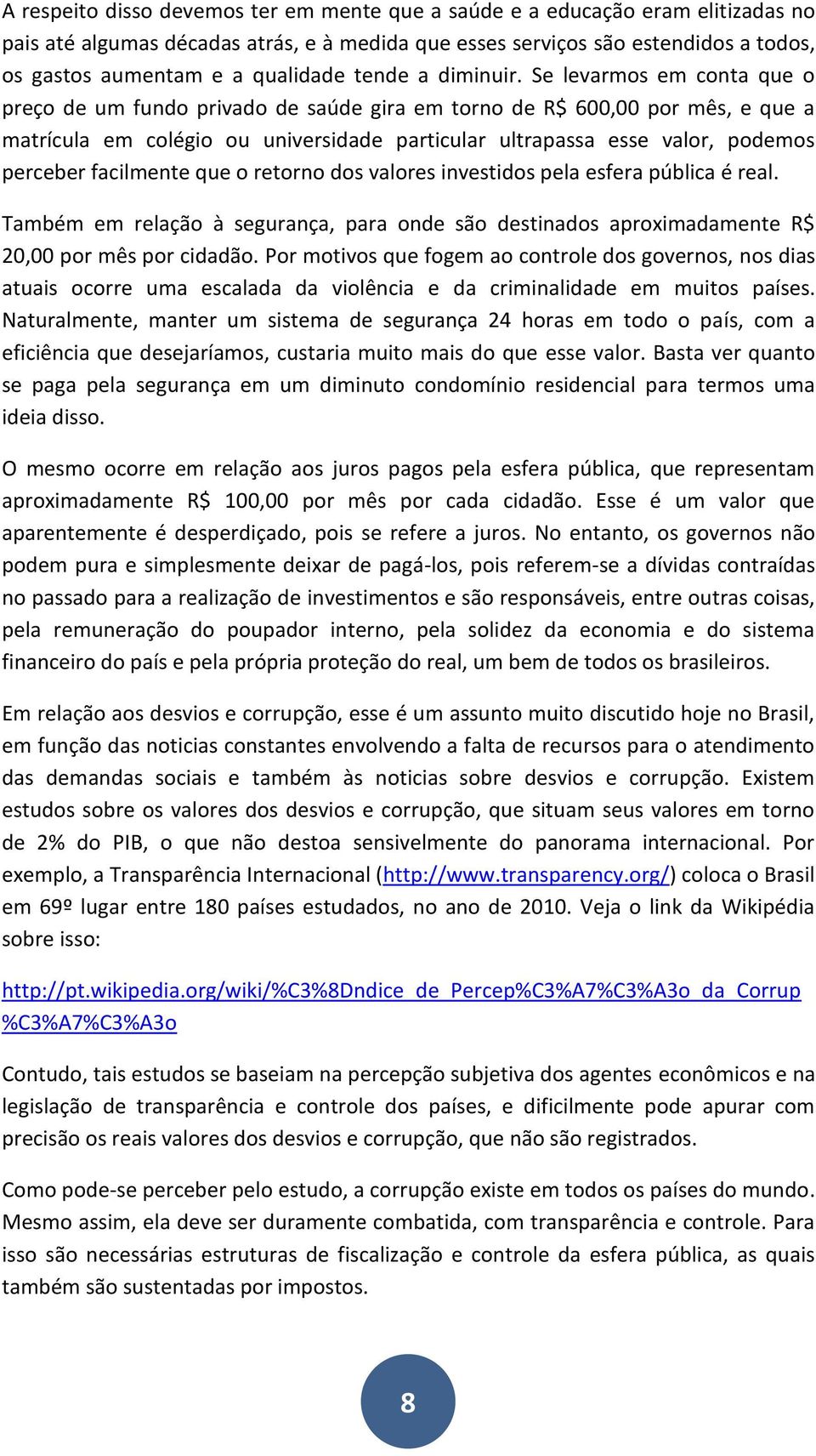 Se levarmos em conta que o preço de um fundo privado de saúde gira em torno de R$ 600,00 por mês, e que a matrícula em colégio ou universidade particular ultrapassa esse valor, podemos perceber