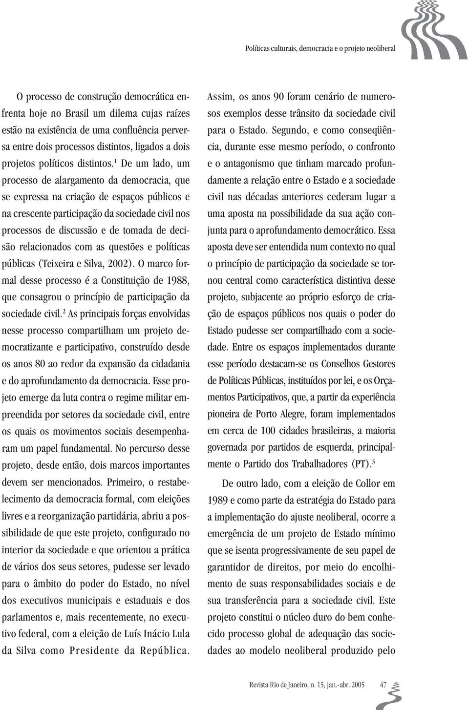 1 De um lado, um processo de alargamento da democracia, que se expressa na criação de espaços públicos e na crescente participação da sociedade civil nos processos de discussão e de tomada de decisão