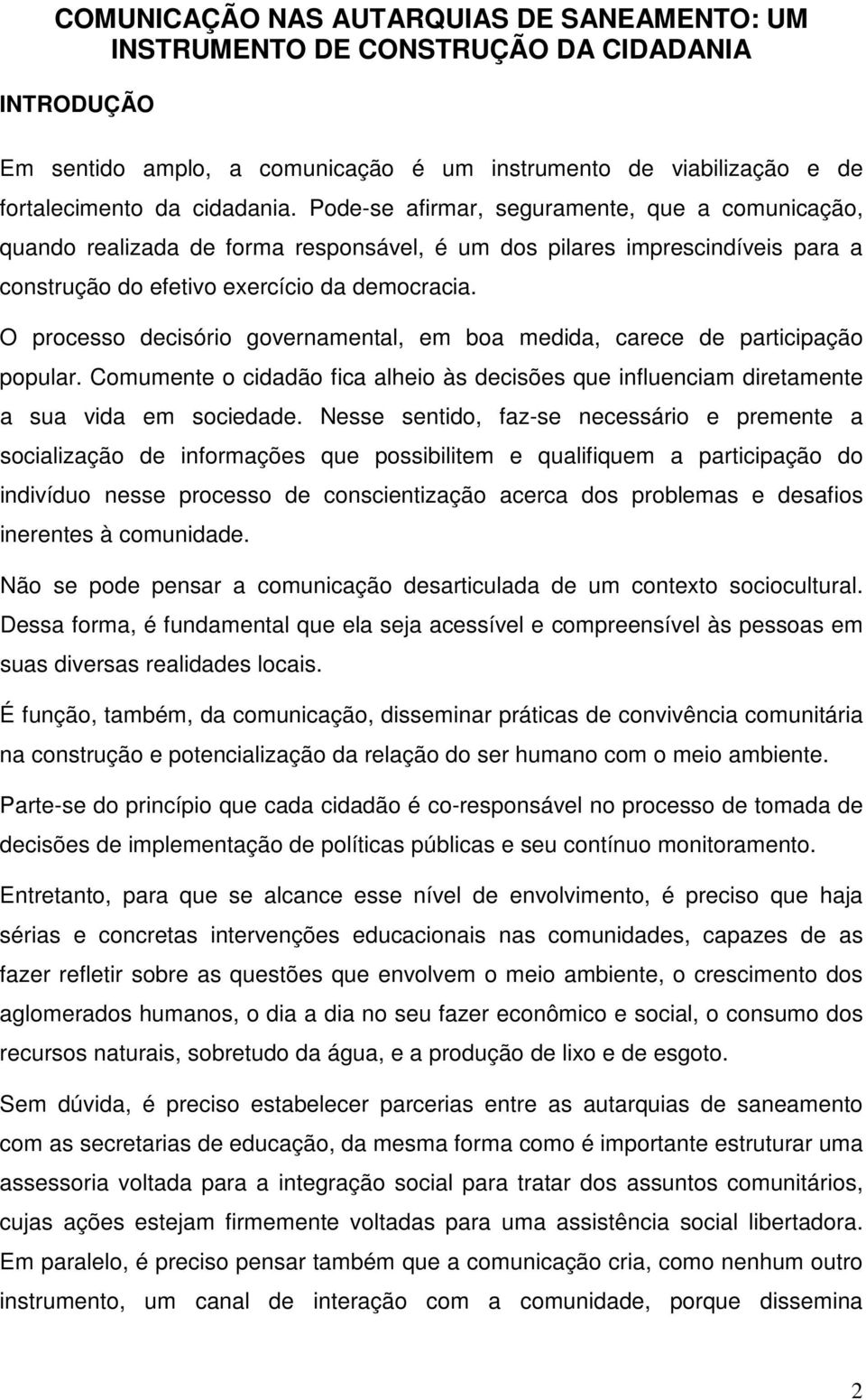 O processo decisório governamental, em boa medida, carece de participação popular. Comumente o cidadão fica alheio às decisões que influenciam diretamente a sua vida em sociedade.