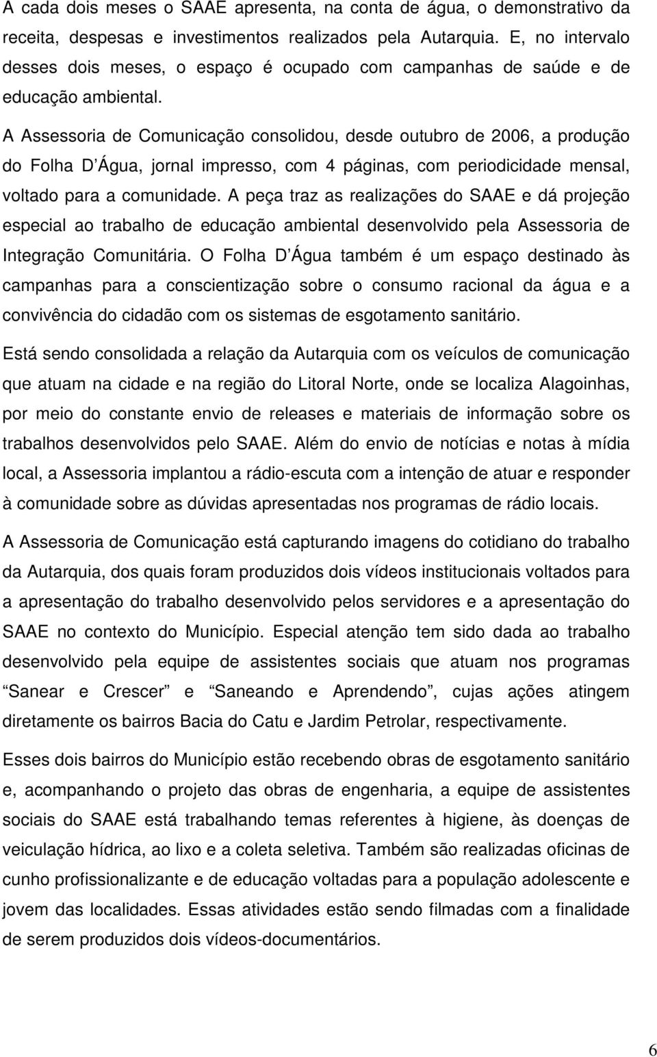 A Assessoria de Comunicação consolidou, desde outubro de 2006, a produção do Folha D Água, jornal impresso, com 4 páginas, com periodicidade mensal, voltado para a comunidade.