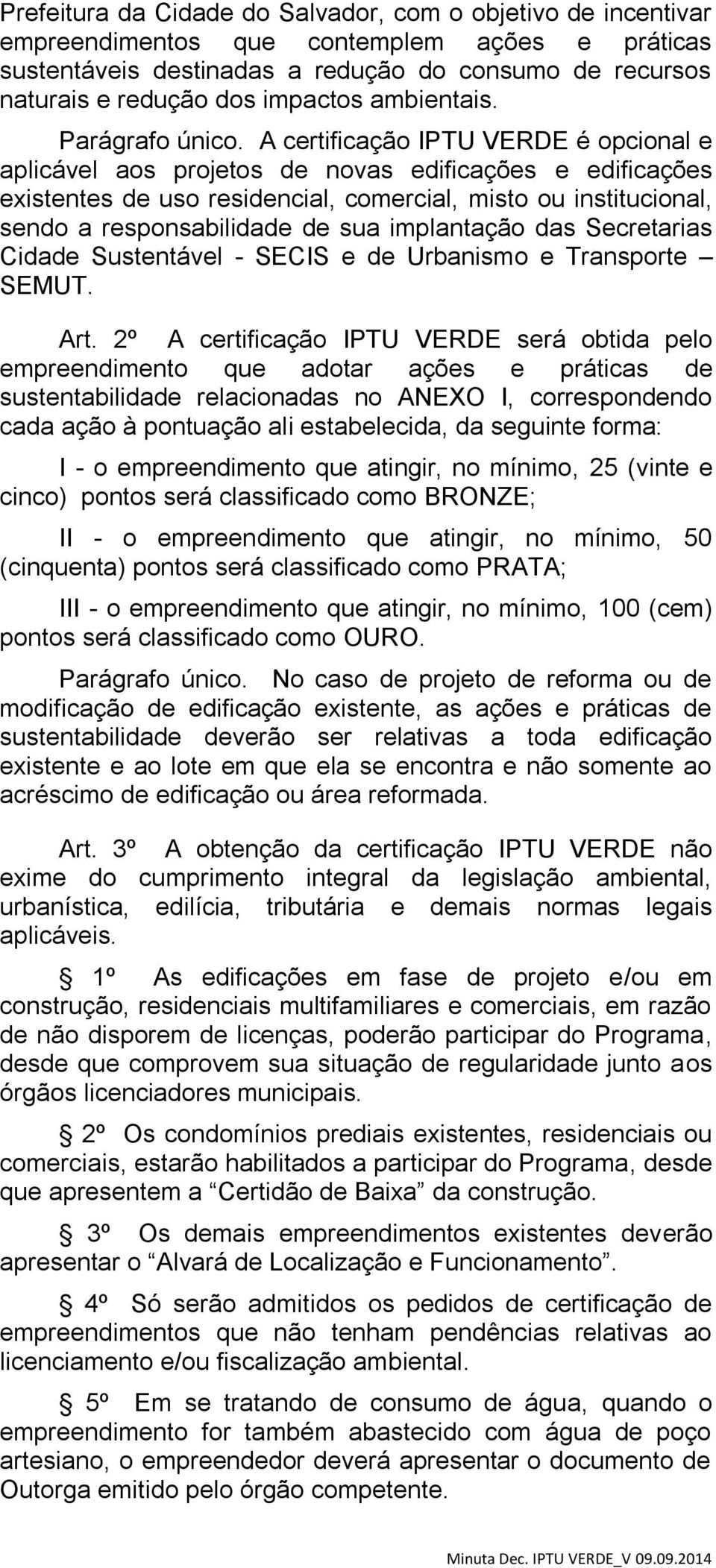 A certificação IPTU VERDE é opcional e aplicável aos projetos de novas edificações e edificações existentes de uso residencial, comercial, misto ou institucional, sendo a responsabilidade de sua