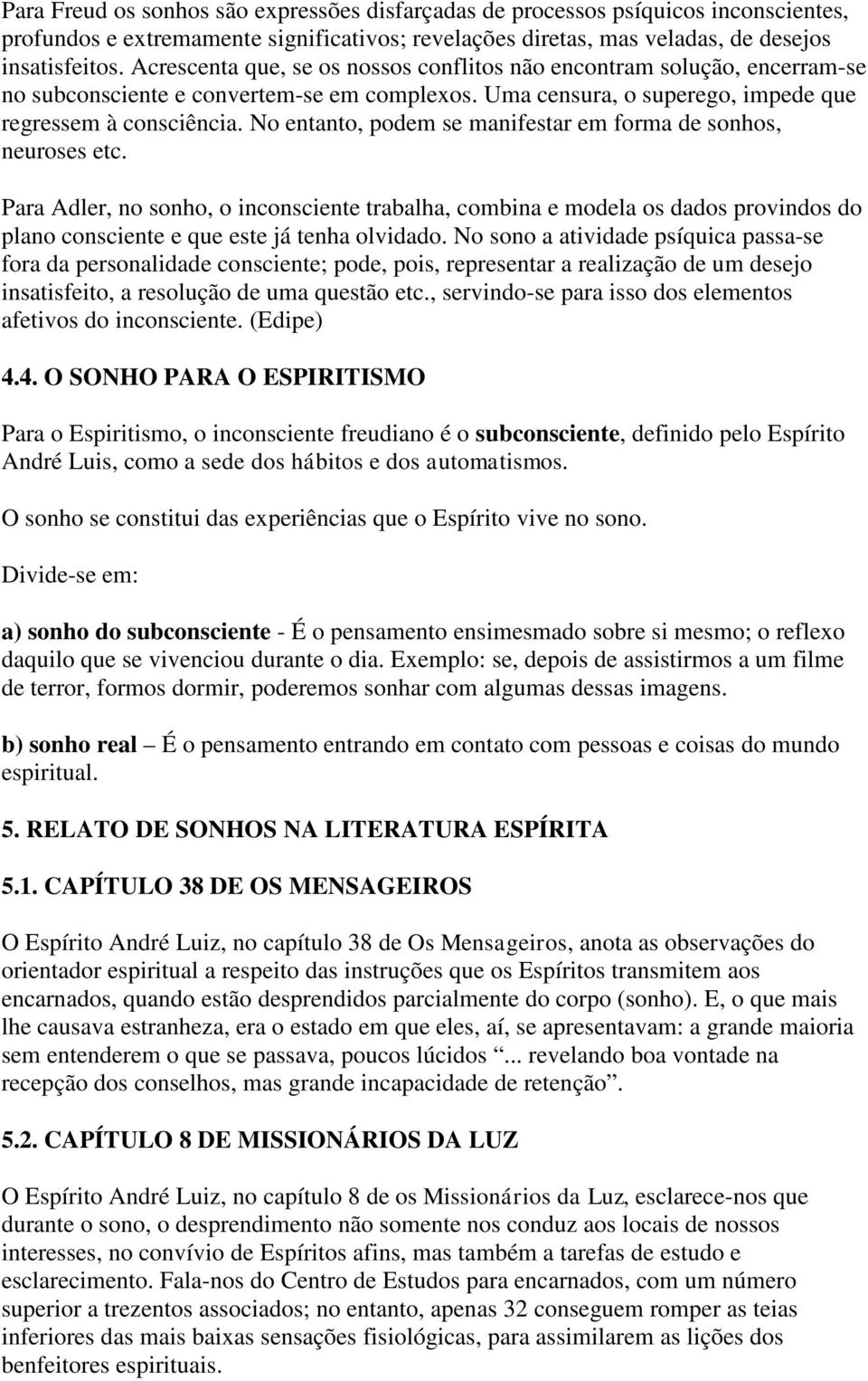 No entanto, podem se manifestar em forma de sonhos, neuroses etc. Para Adler, no sonho, o inconsciente trabalha, combina e modela os dados provindos do plano consciente e que este já tenha olvidado.