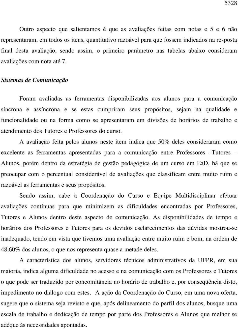 Sistemas de Comunicação Foram avaliadas as ferramentas disponibilizadas aos alunos para a comunicação síncrona e assíncrona e se estas cumpriram seus propósitos, sejam na qualidade e funcionalidade