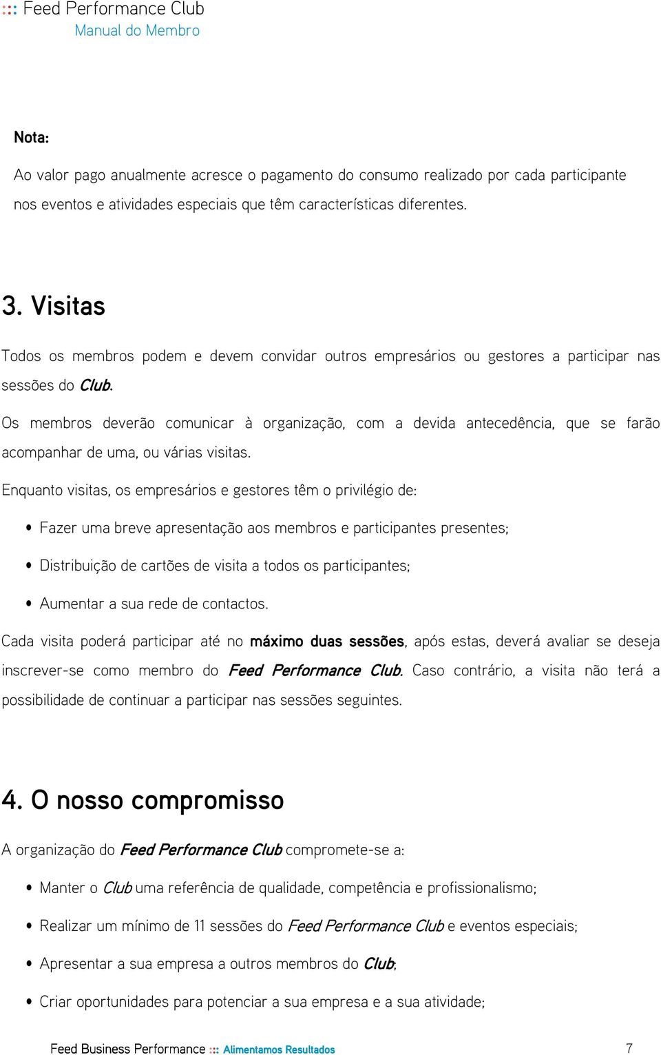 Os membros deverão comunicar à organização, com a devida antecedência, que se farão acompanhar de uma, ou várias visitas.