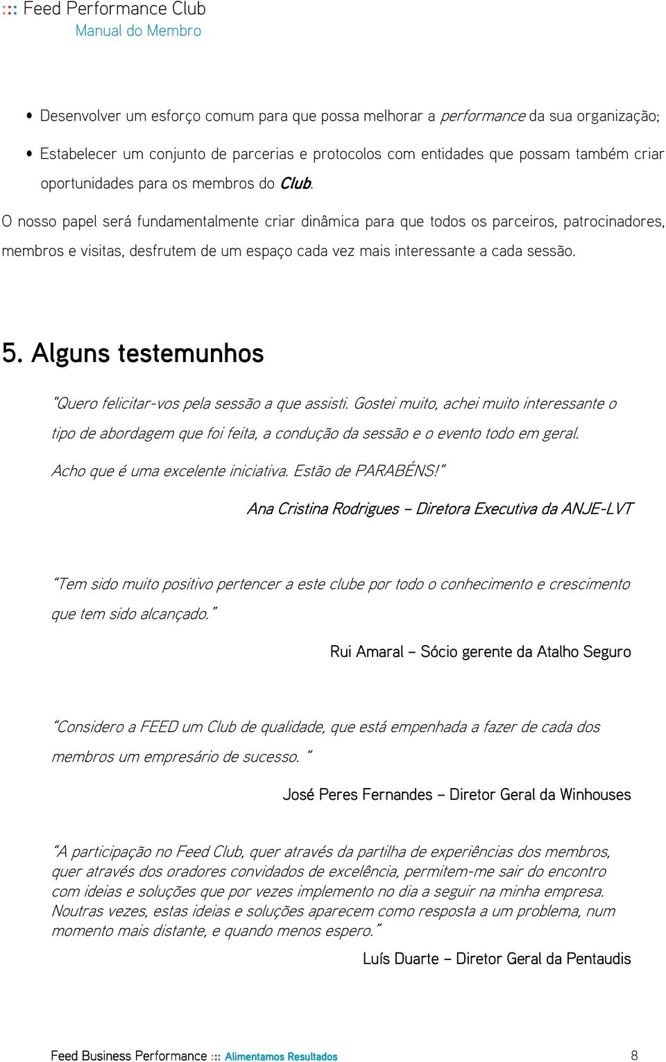 Alguns testemunhos "Quero felicitar-vos pela sessão a que assisti. Gostei muito, achei muito interessante o tipo de abordagem que foi feita, a condução da sessão e o evento todo em geral.