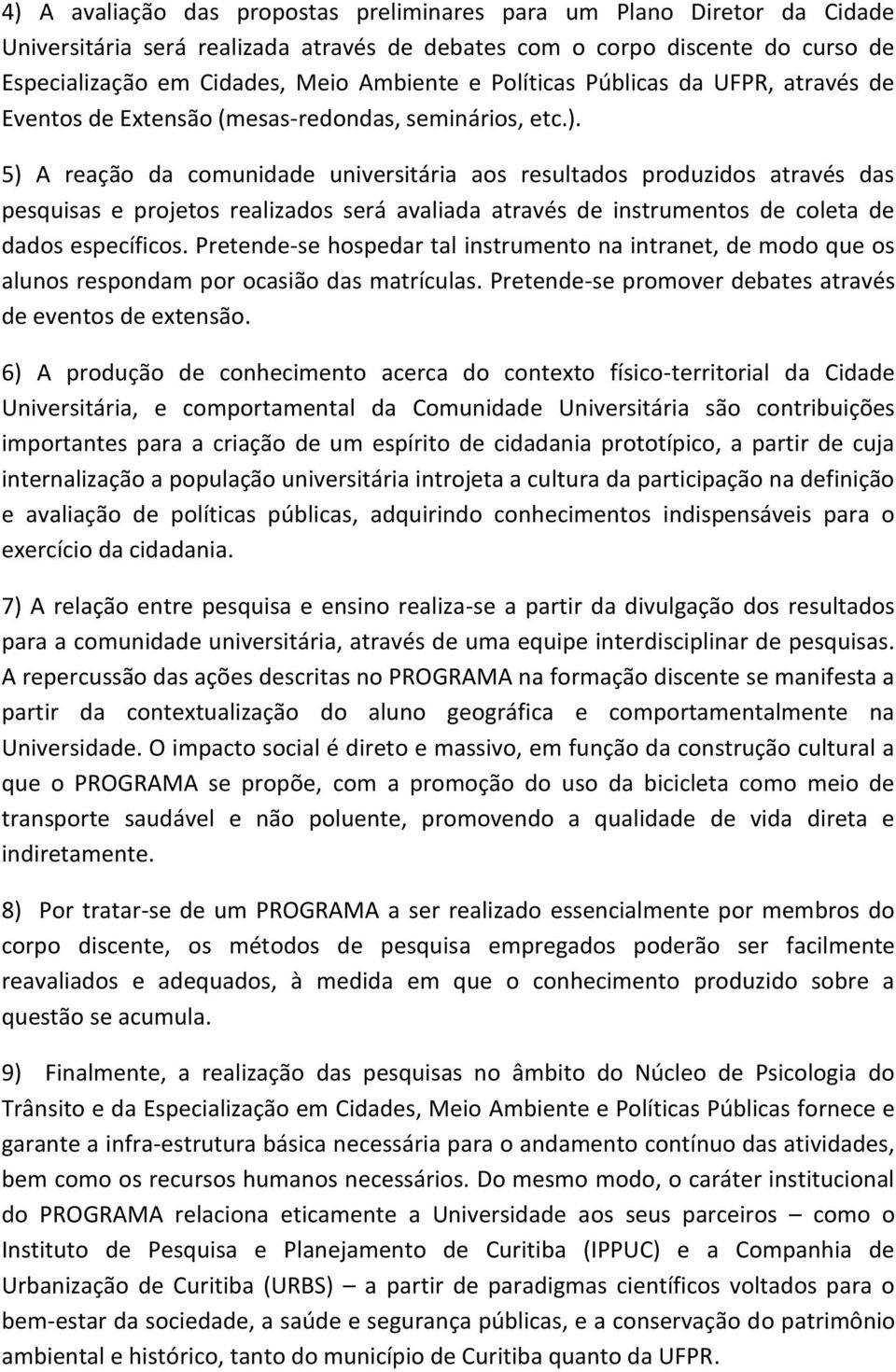 5) A reação da comunidade universitária aos resultados produzidos através das pesquisas e projetos realizados será avaliada através de instrumentos de coleta de dados específicos.