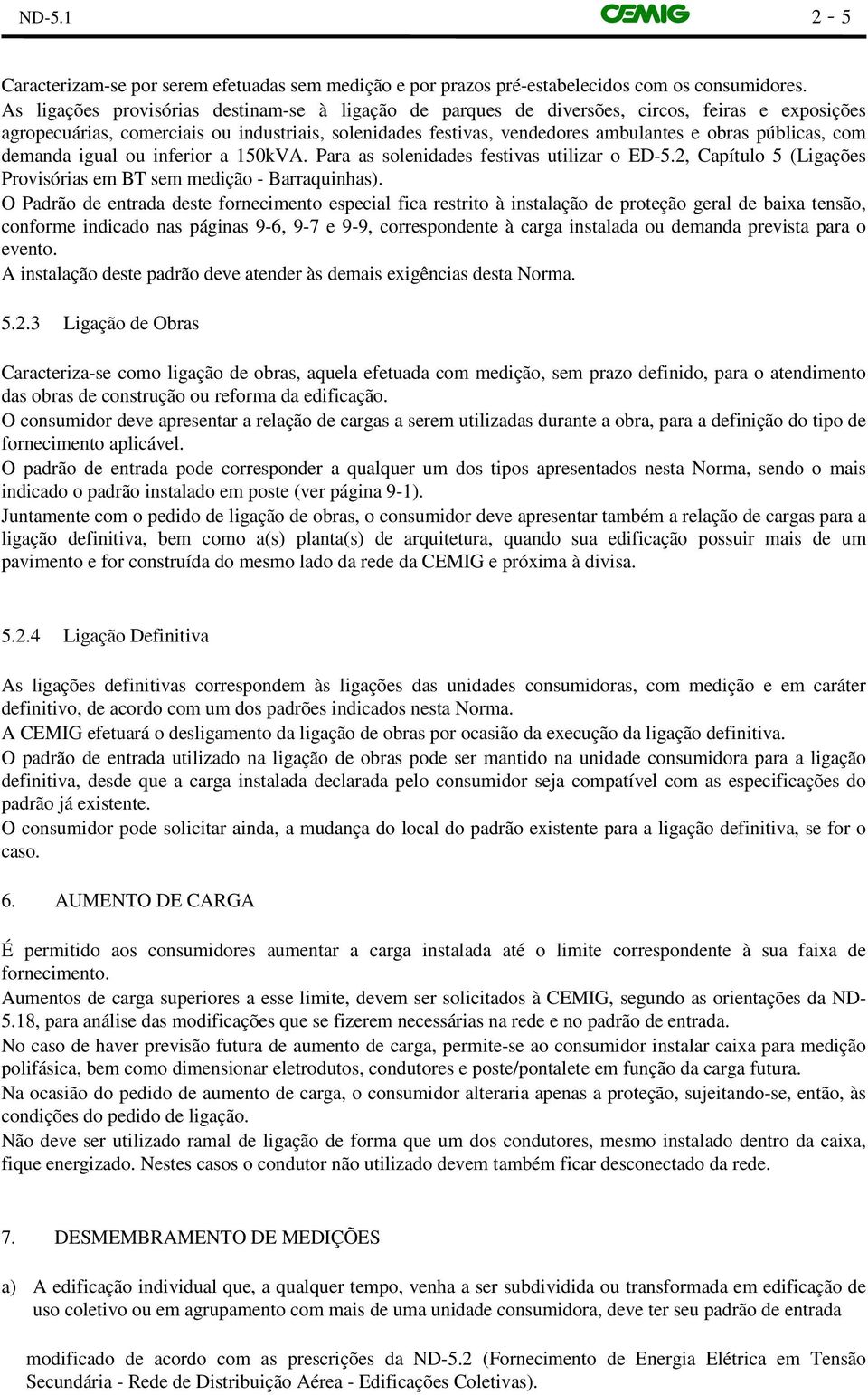 públicas, com demanda igual ou inferior a 150kVA. Para as solenidades festivas utilizar o ED-5.2, Capítulo 5 (Ligações Provisórias em BT sem medição - Barraquinhas).