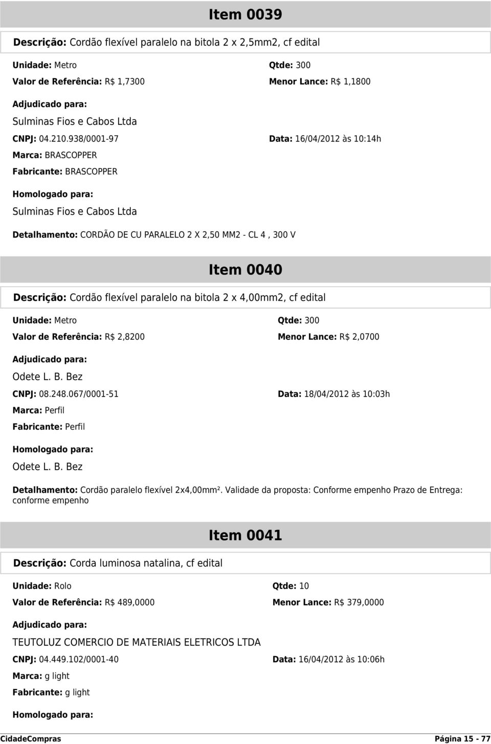 2 x 4,00mm2, cf edital Unidade: Metro Qtde: 300 Valor de Referência: R$ 2,8200 Menor Lance: R$ 2,0700 CNPJ: 08.248.