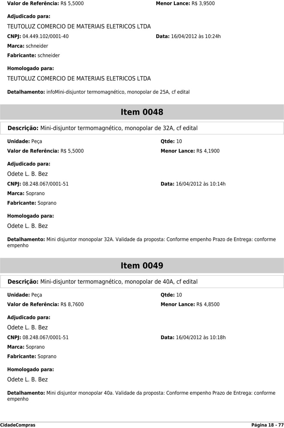 termomagnético, monopolar de 32A, cf edital Unidade: Peça Qtde: 10 Valor de Referência: R$ 5,5000 Menor Lance: R$ 4,1900 CNPJ: 08.248.