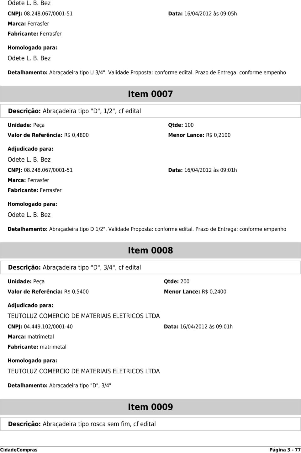 067/0001-51 Data: 16/04/2012 às 09:01h Marca: Ferrasfer Fabricante: Ferrasfer Detalhamento: Abraçadeira tipo D 1/2". Validade Proposta: conforme edital.
