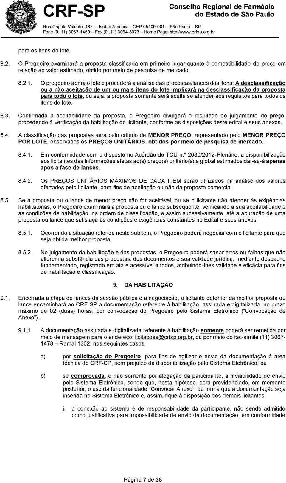 A desclassificação ou a não aceitação de um ou mais itens do lote implicará na desclassificação da proposta para todo o lote, ou seja, a proposta somente será aceita se atender aos requisitos para