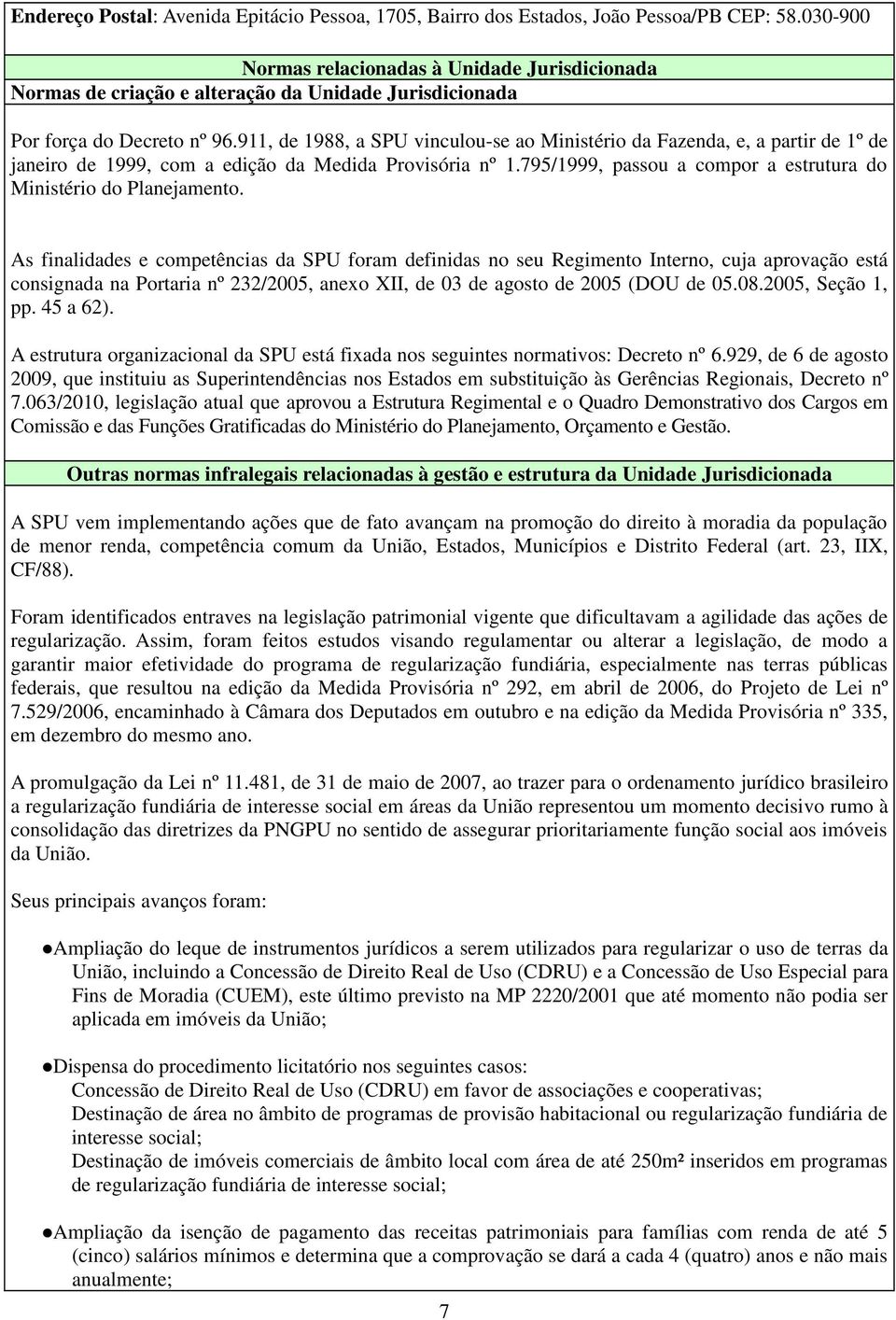 911, de 1988, a SPU vinculou-se ao Ministério da Fazenda, e, a partir de 1º de janeiro de 1999, com a edição da Medida Provisória nº 1.