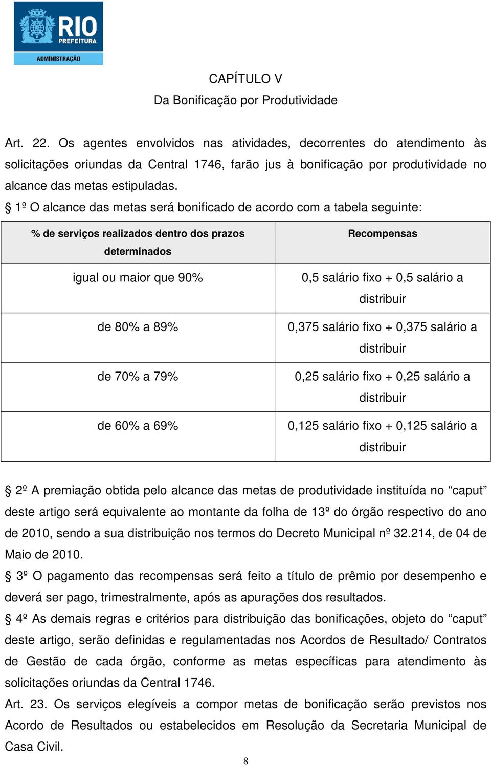 1º O alcance das metas será bonificado de acordo com a tabela seguinte: % de serviços realizados dentro dos prazos determinados igual ou maior que 90% de 80% a 89% de 70% a 79% de 60% a 69%