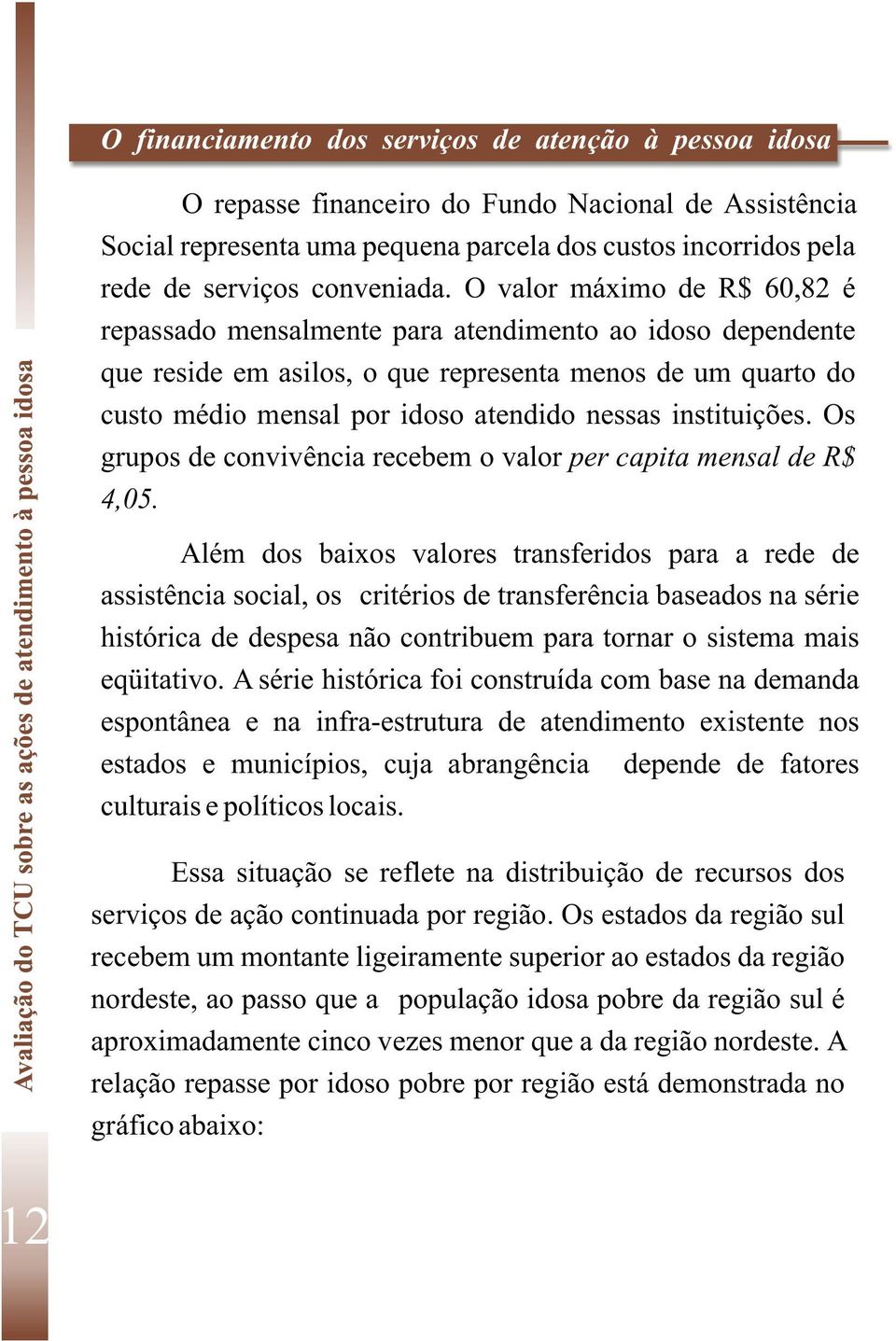 O valor máximo de R$ 60,82 é repassado mensalmente para atendimento ao idoso dependente que reside em asilos, o que representa menos de um quarto do custo médio mensal por idoso atendido nessas