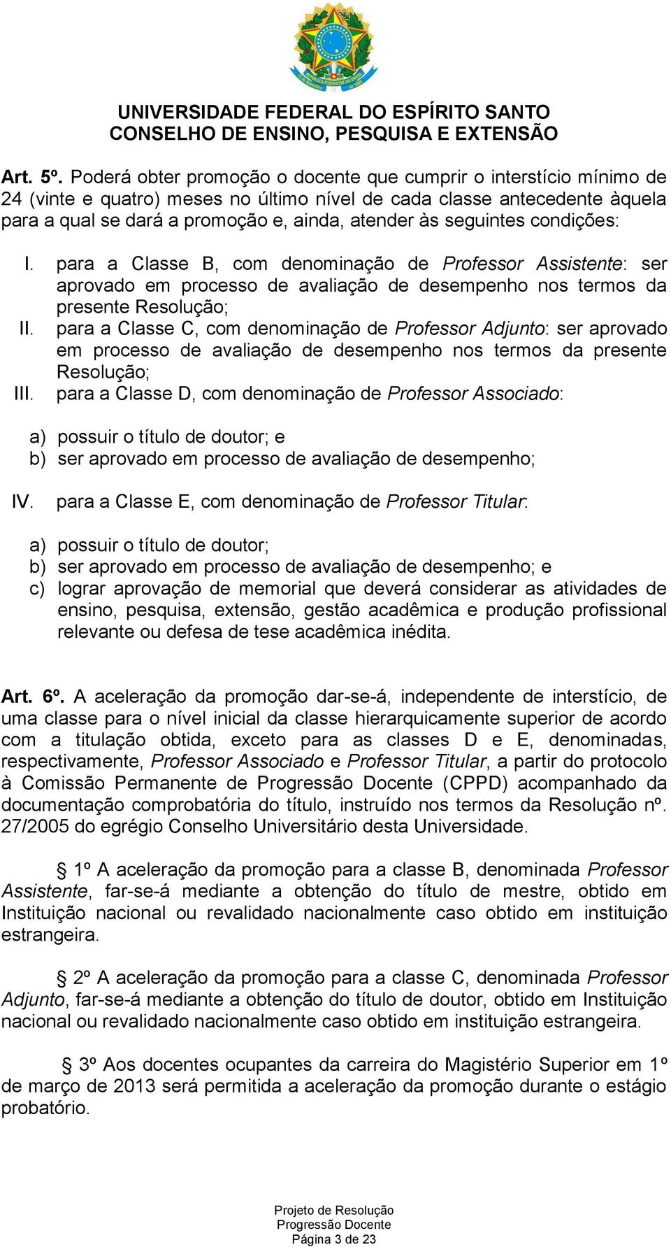 seguintes condições: I. para a Classe B, com denominação de Professor Assistente: ser aprovado em processo de avaliação de desempenho nos termos da presente Resolução; II.