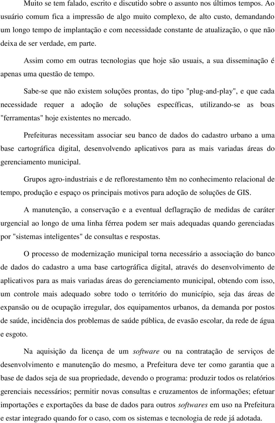 Assim como em outras tecnologias que hoje são usuais, a sua disseminação é apenas uma questão de tempo.