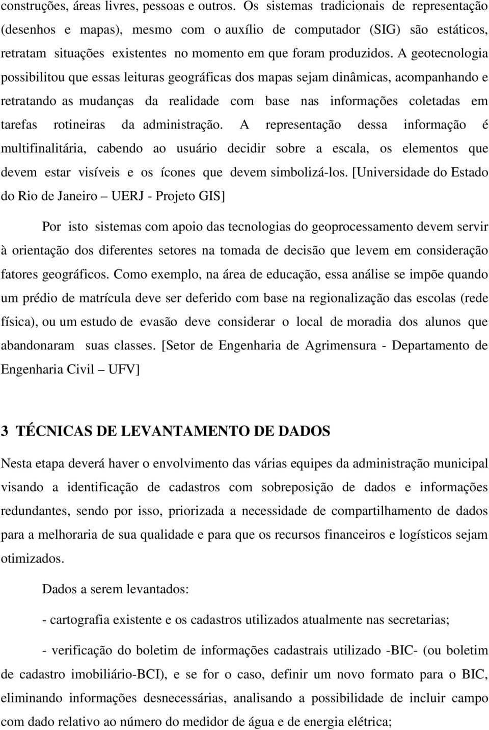 A geotecnologia possibilitou que essas leituras geográficas dos mapas sejam dinâmicas, acompanhando e retratando as mudanças da realidade com base nas informações coletadas em tarefas rotineiras da