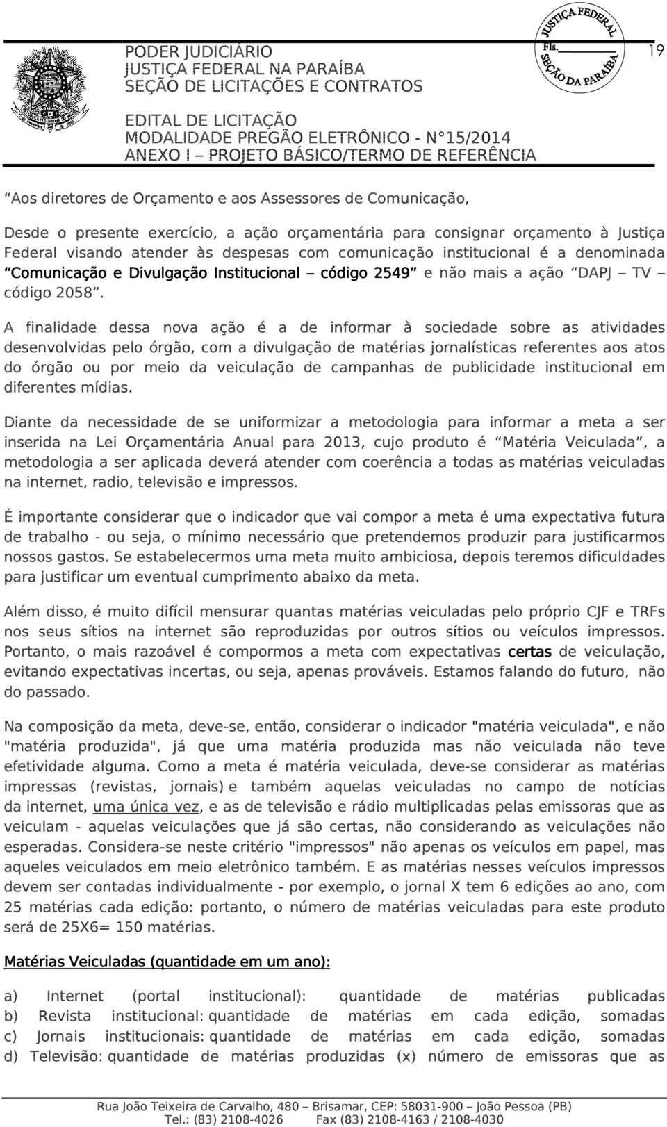 A finalidade dessa nova ação é a de informar à sociedade sobre as atividades desenvolvidas pelo órgão, com a divulgação de matérias jornalísticas referentes aos atos do órgão ou por meio da