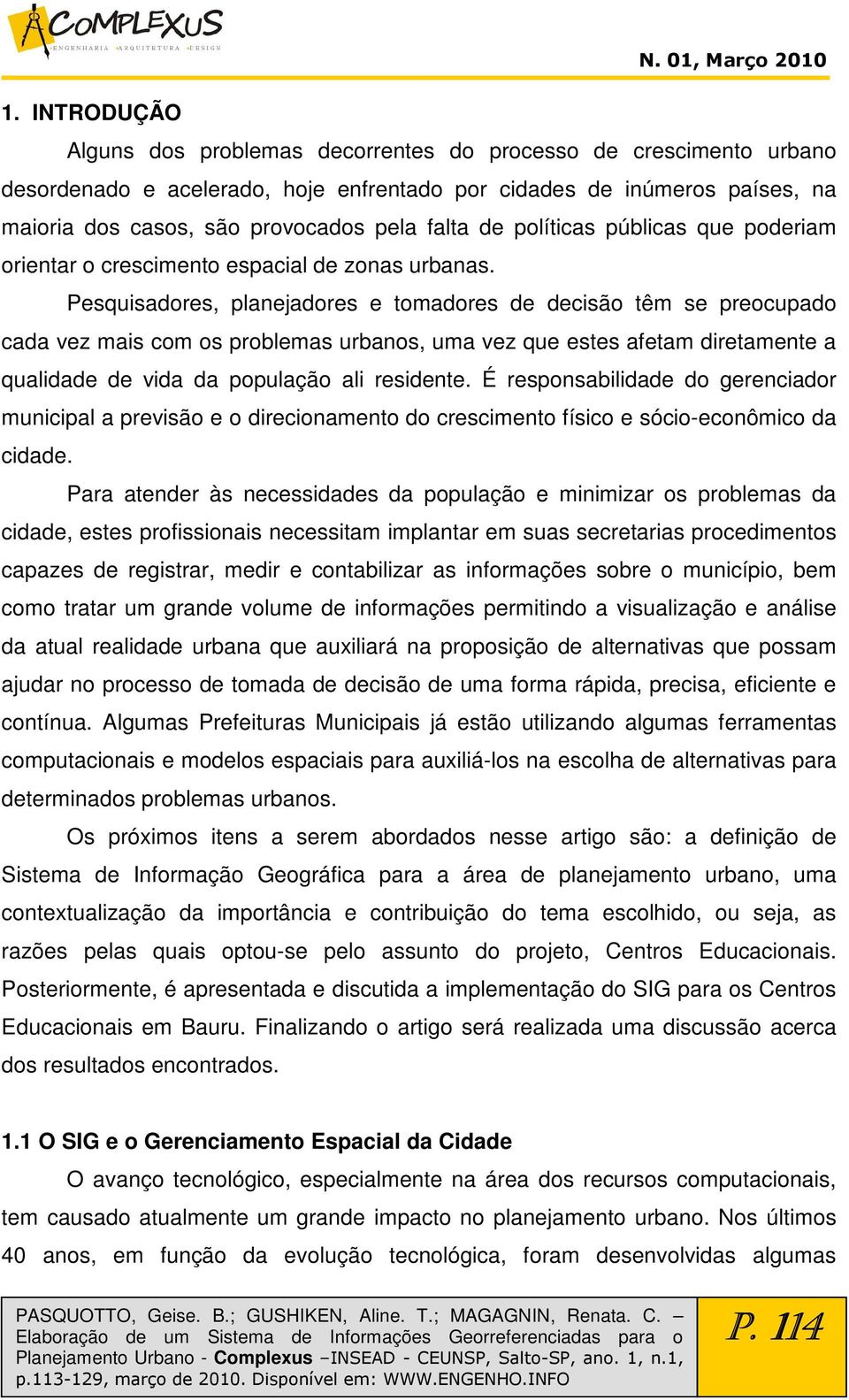 Pesquisadores, planejadores e tomadores de decisão têm se preocupado cada vez mais com os problemas urbanos, uma vez que estes afetam diretamente a qualidade de vida da população ali residente.