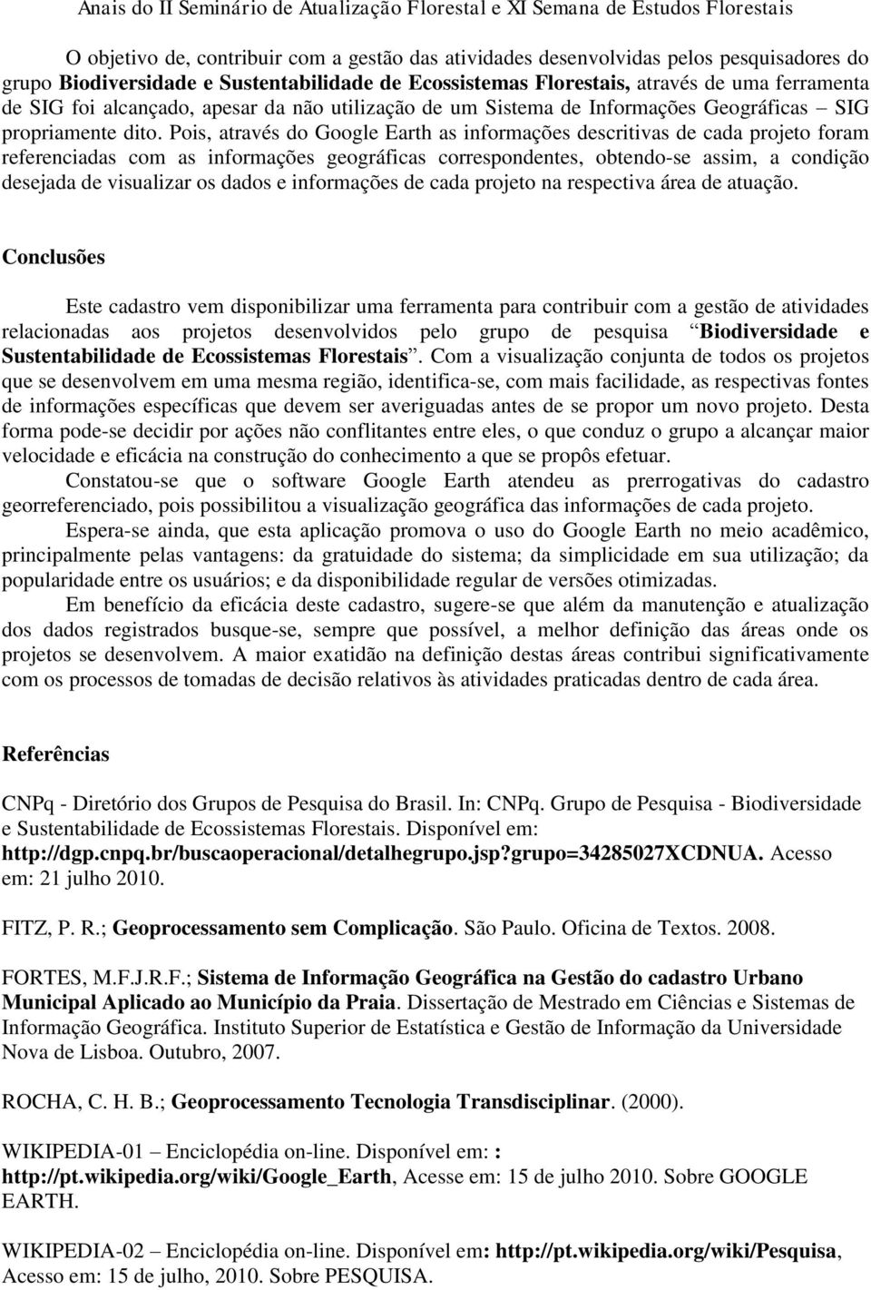 Pois, através do Google Earth as informações descritivas de cada projeto foram referenciadas com as informações geográficas correspondentes, obtendo-se assim, a condição desejada de visualizar os