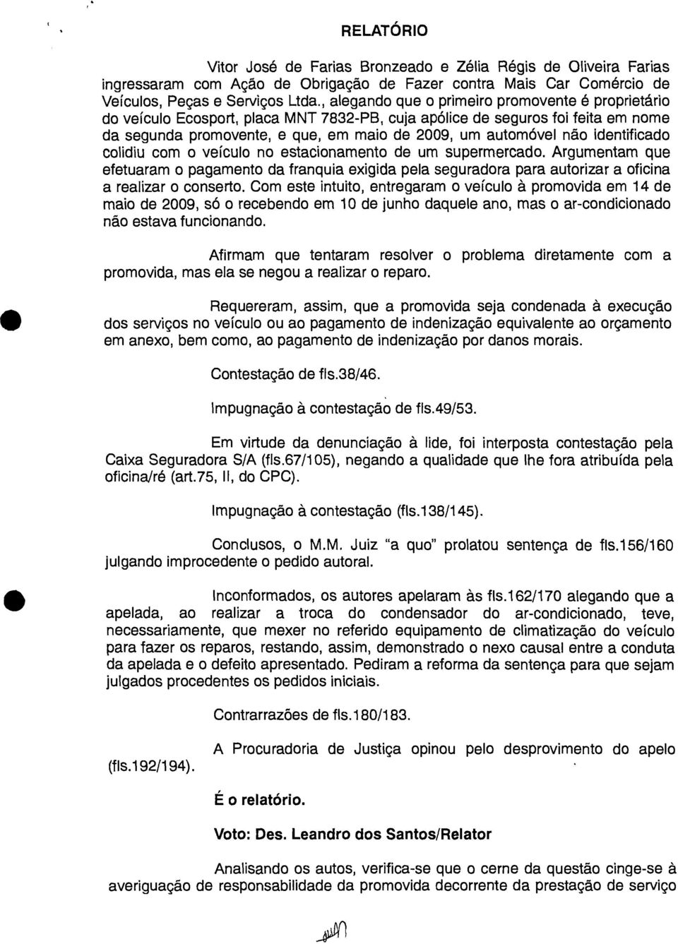 identificado colidiu com o veículo no estacionamento de um supermercado. Argumentam que efetuaram o pagamento da franquia exigida pela seguradora para autorizar a oficina a realizar o conserto.