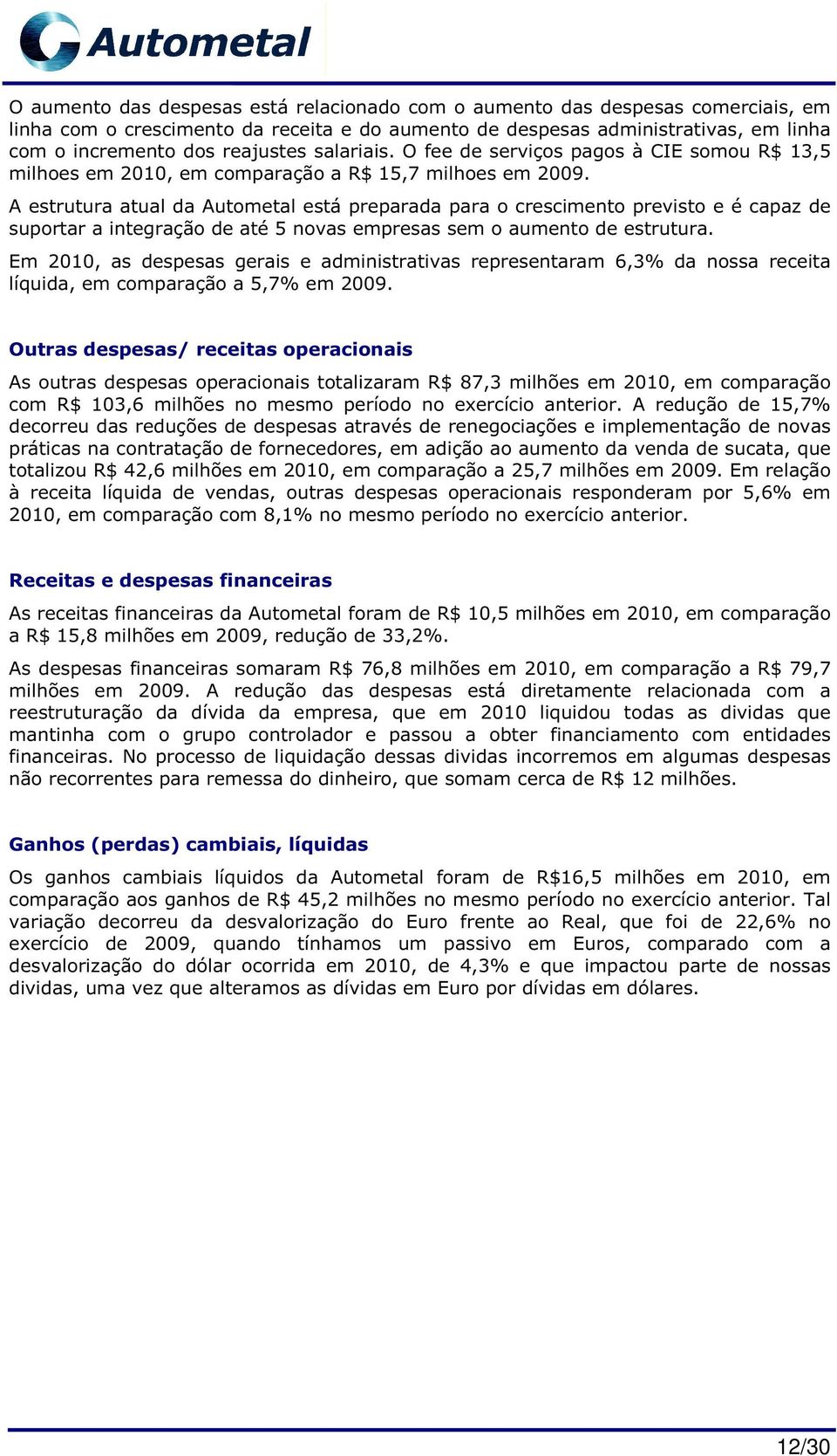 A estrutura atual da Autometal está preparada para o crescimento previsto e é capaz de suportar a integração de até 5 novas empresas sem o aumento de estrutura.