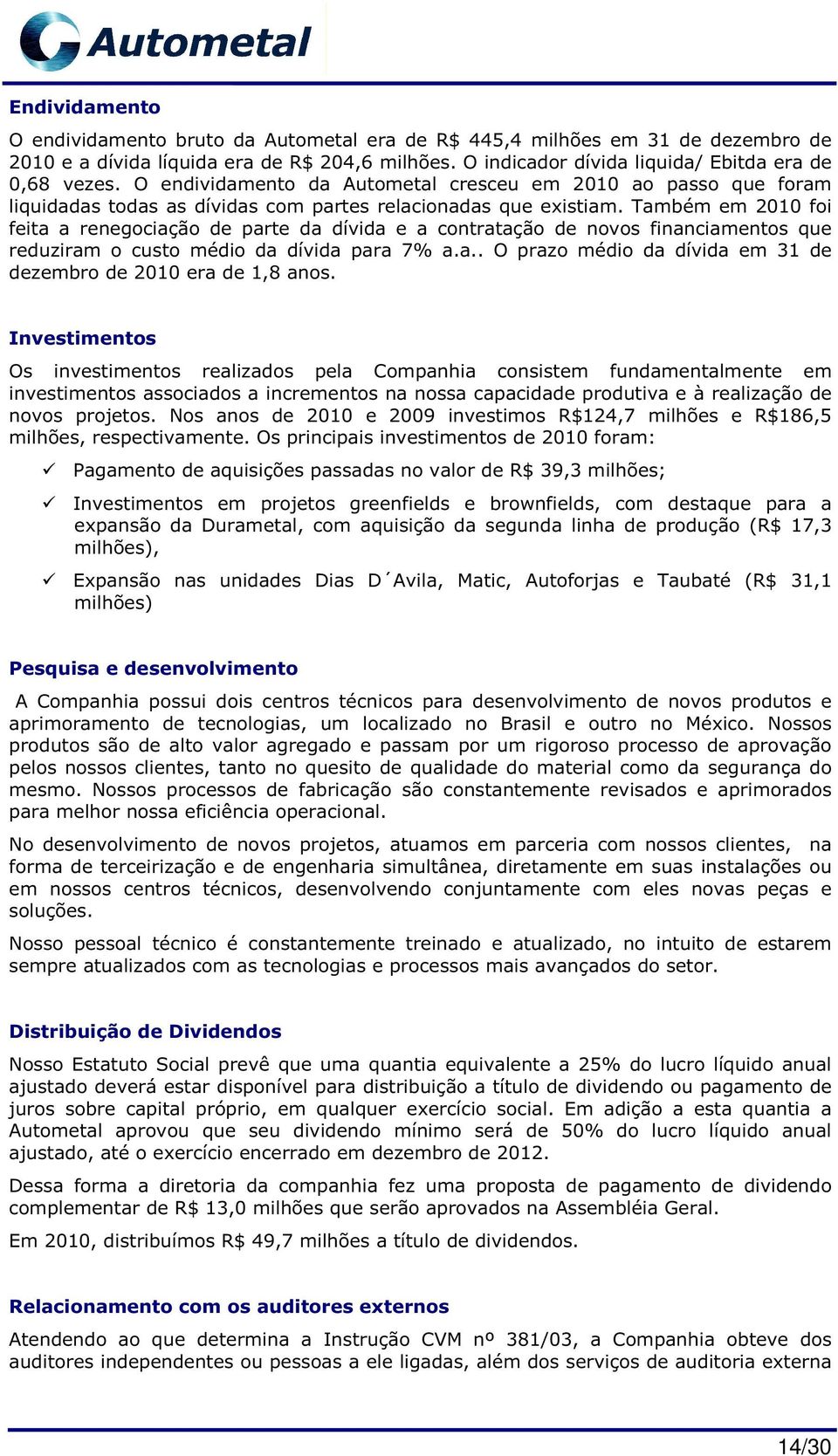 Também em 2010 foi feita a renegociação de parte da dívida e a contratação de novos financiamentos que reduziram o custo médio da dívida para 7% a.a.. O prazo médio da dívida em 31 de dezembro de 2010 era de 1,8 anos.