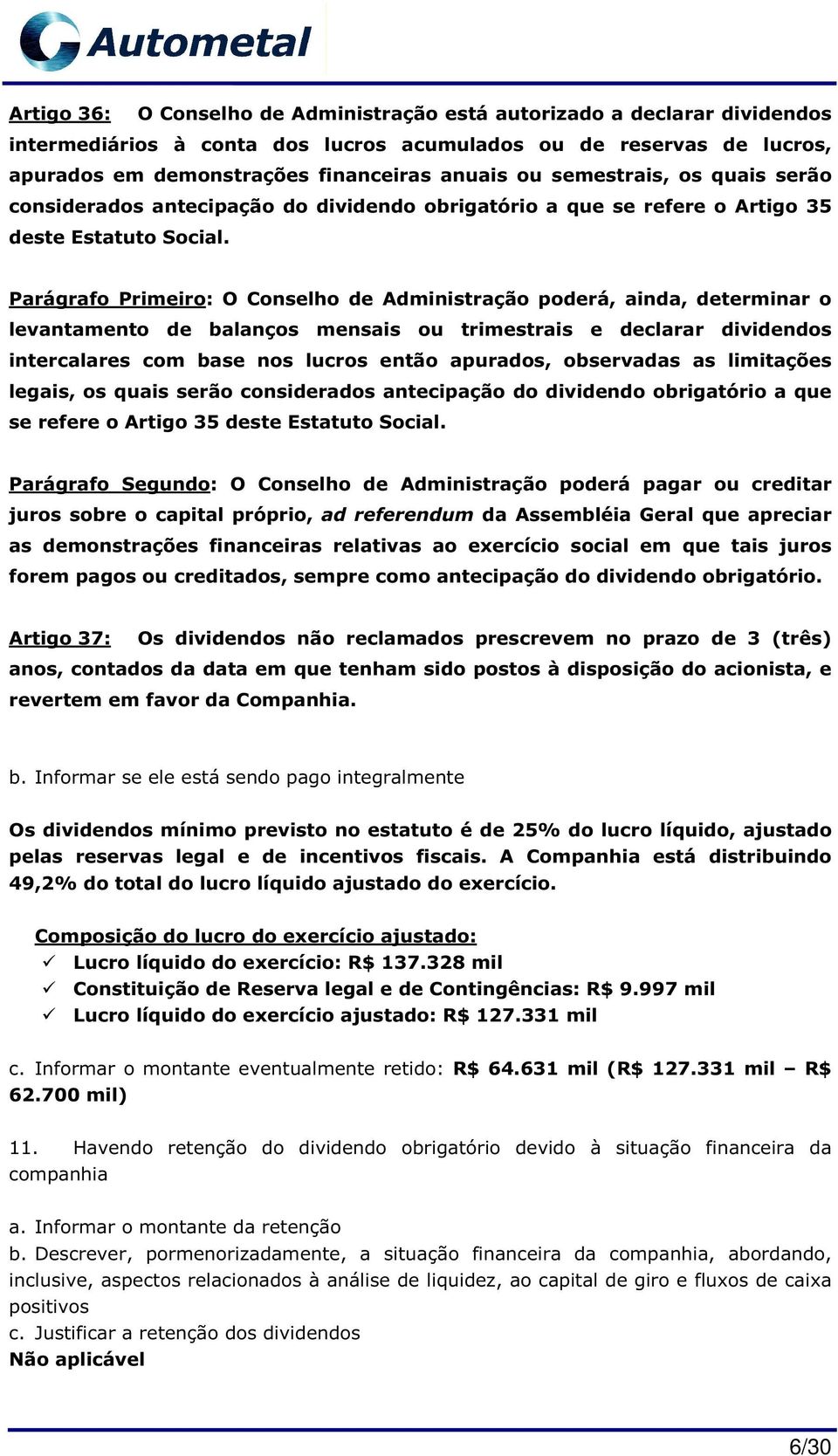 Parágrafo Primeiro: O Conselho de Administração poderá, ainda, determinar o levantamento de balanços mensais ou trimestrais e declarar dividendos intercalares com base nos lucros então apurados,