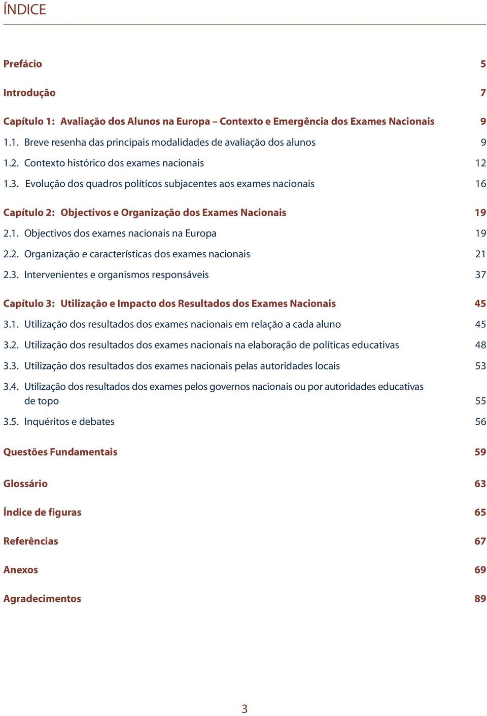 2. Organização e características dos exames nacionais 21 2.3. Intervenientes e organismos responsáveis 37 Capítulo 3: Utilização e Impacto dos Resultados dos Exames Nacionais 45 3.1. Utilização dos resultados dos exames nacionais em relação a cada aluno 45 3.